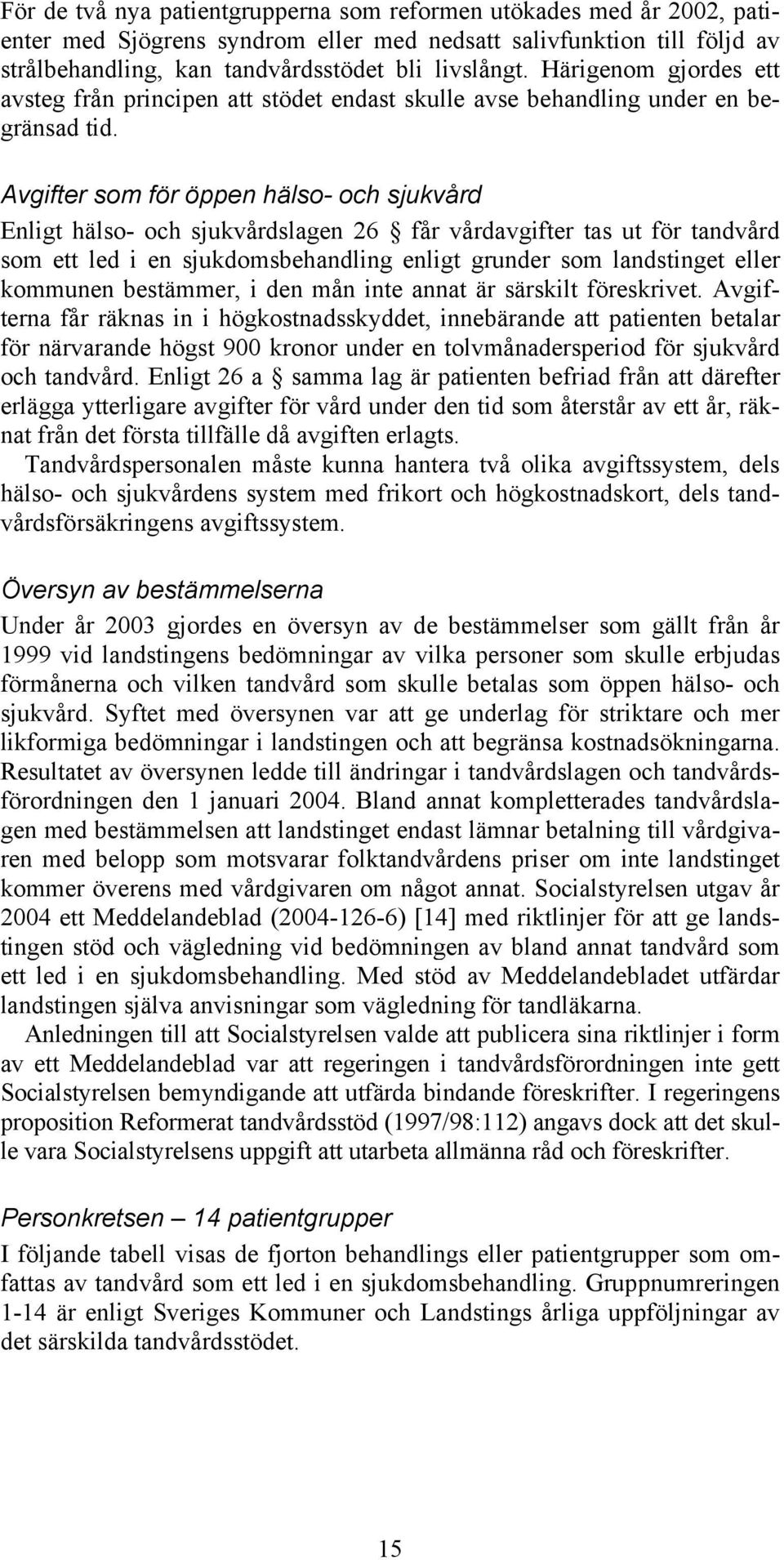 Avgifter som för öppen hälso- och sjukvård Enligt hälso- och sjukvårdslagen 26 får vårdavgifter tas ut för tandvård som ett led i en sjukdomsbehandling enligt grunder som landstinget eller kommunen