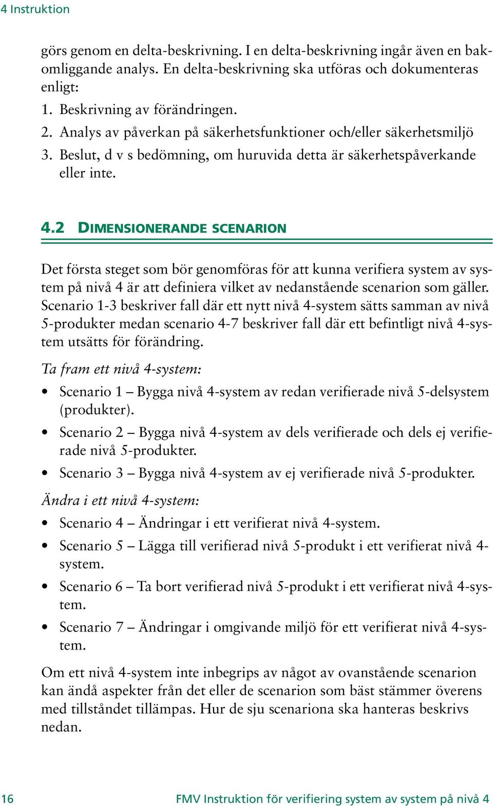 2 DIMENSIONERANDE SCENARION Det första steget som bör genomföras för att kunna verifiera system av system på nivå 4 är att definiera vilket av nedanstående scenarion som gäller.