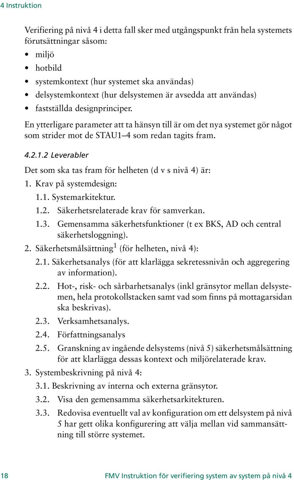 4 som redan tagits fram. 4.2.1.2 Leverabler Det som ska tas fram för helheten (d v s nivå 4) är: 1. Krav på systemdesign: 1.1. Systemarkitektur. 1.2. Säkerhetsrelaterade krav för samverkan. 1.3.