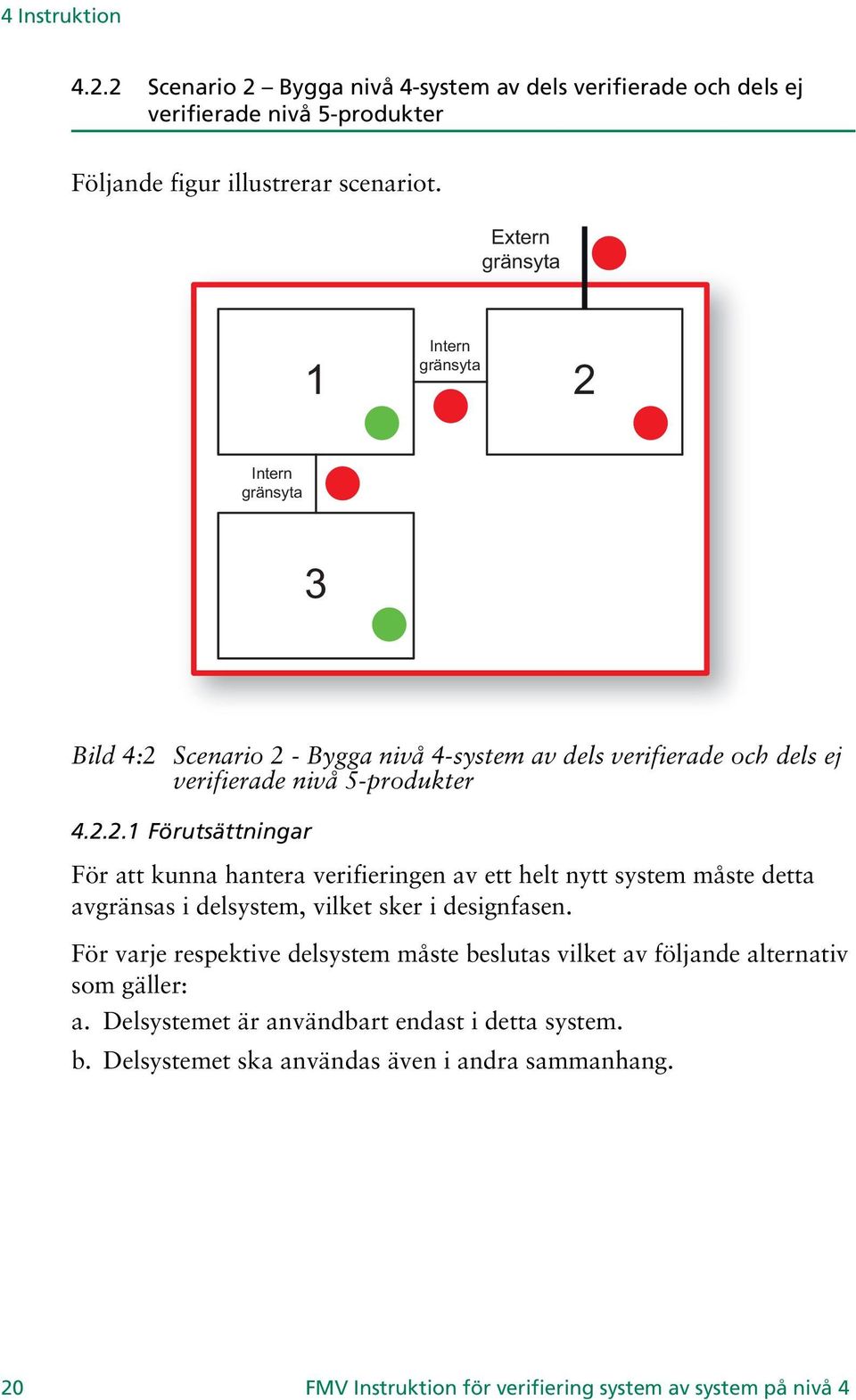 För varje respektive delsystem måste beslutas vilket av följande alternativ som gäller: a. Delsystemet är användbart endast i detta system. b. Delsystemet ska användas även i andra sammanhang.