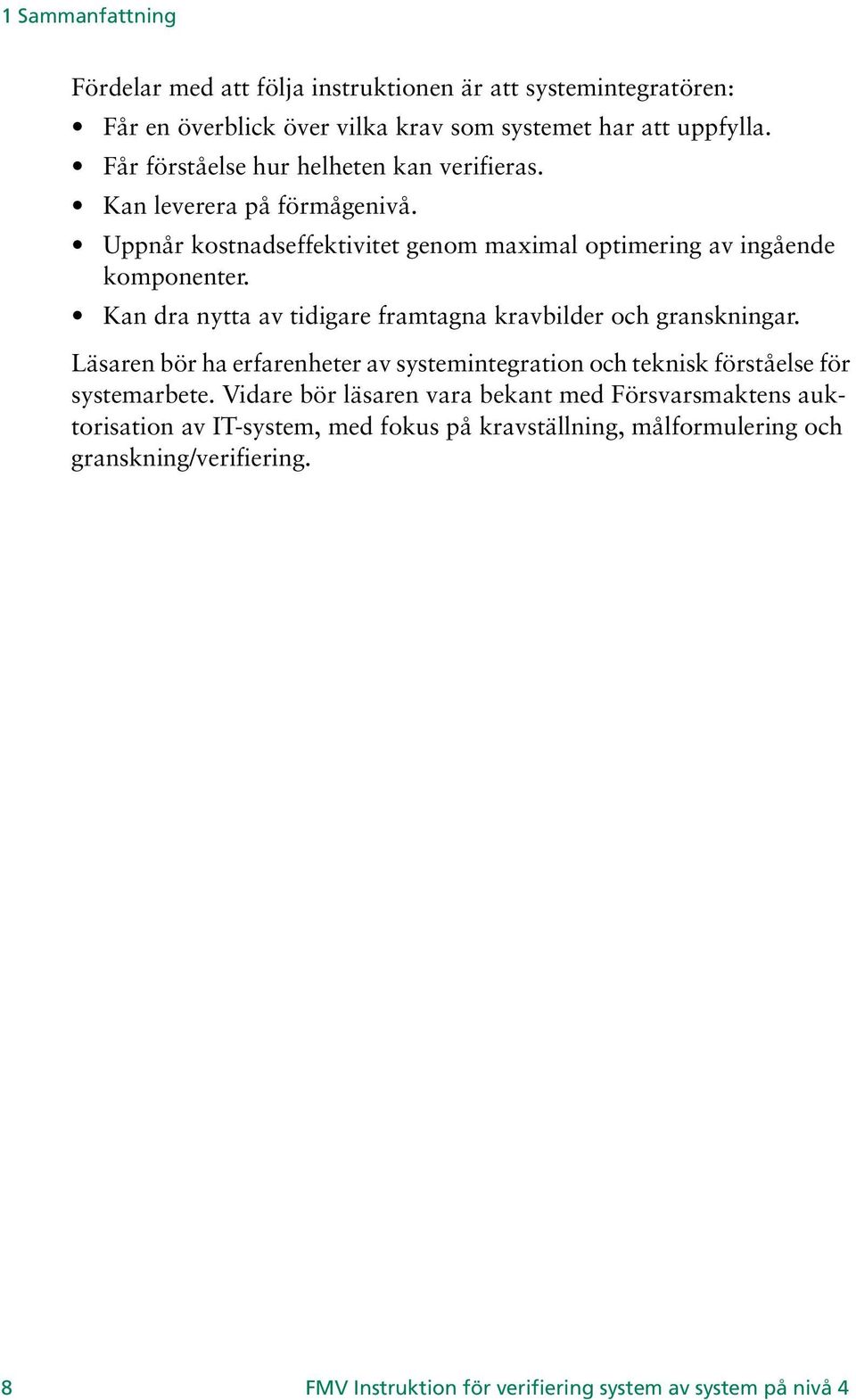 Kan dra nytta av tidigare framtagna kravbilder och granskningar. Läsaren bör ha erfarenheter av systemintegration och teknisk förståelse för systemarbete.