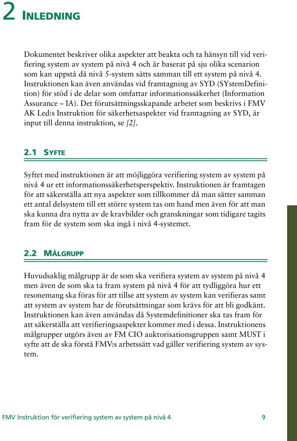 Det förutsättningsskapande arbetet som beskrivs i FMV AK Led:s Instruktion för säkerhetsaspekter vid framtagning av SYD, är input till denna instruktion, se [2]. 2.