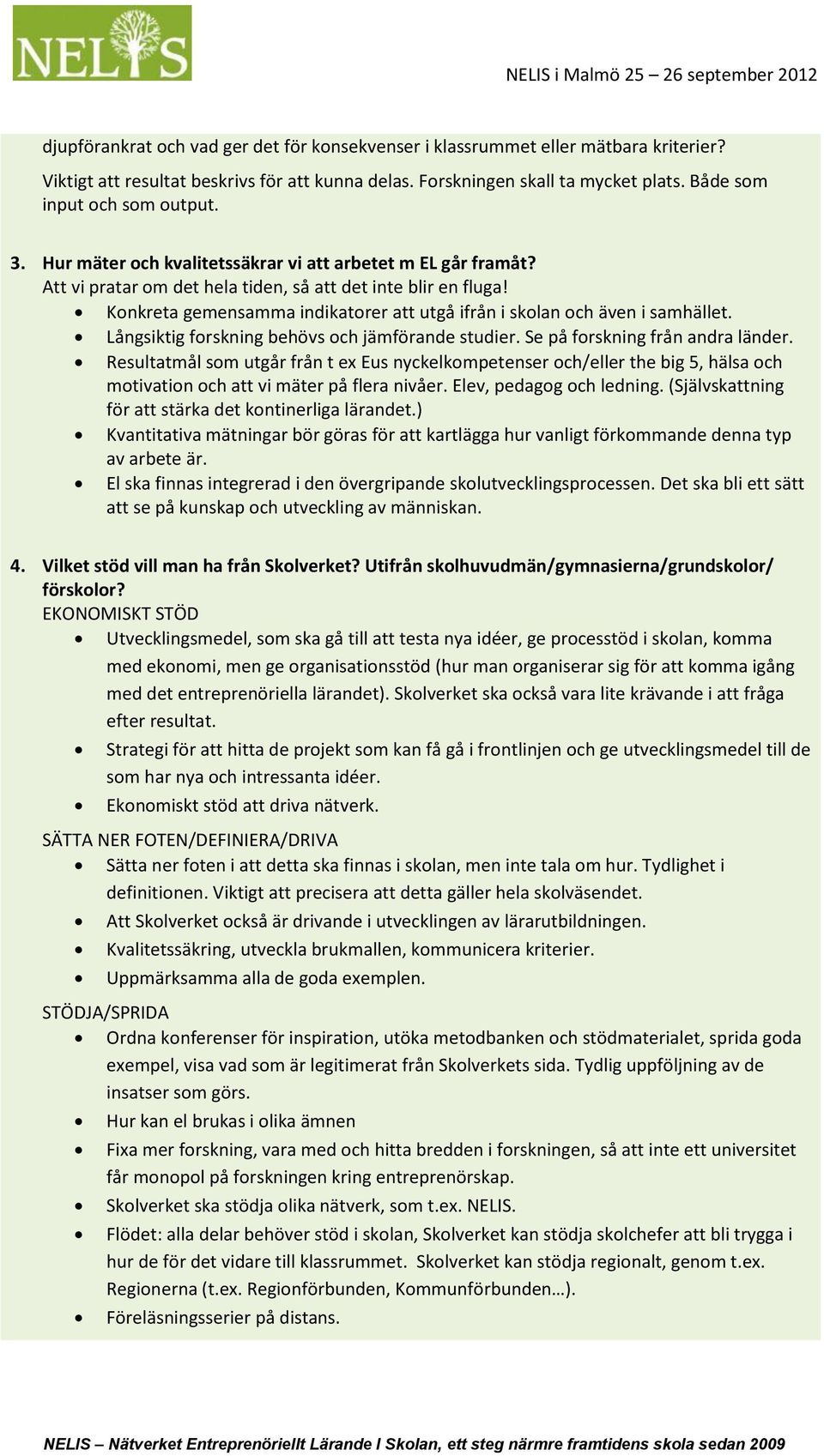 Konkreta gemensamma indikatorer att utgå ifrån i skolan och även i samhället. Långsiktig forskning behövs och jämförande studier. Se på forskning från andra länder.