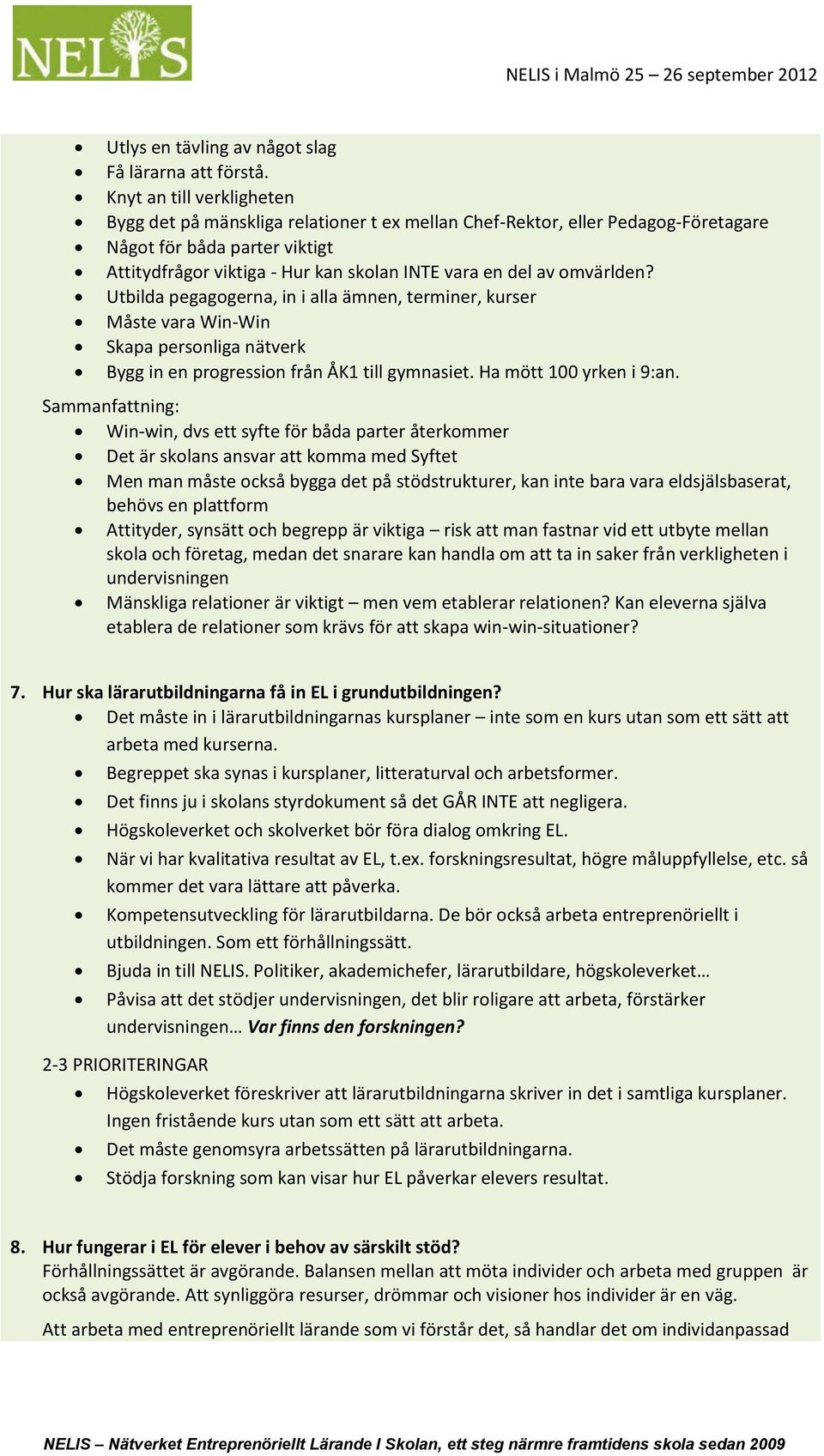 omvärlden? Utbilda pegagogerna, in i alla ämnen, terminer, kurser Måste vara Win-Win Skapa personliga nätverk Bygg in en progression från ÅK1 till gymnasiet. Ha mött 100 yrken i 9:an.