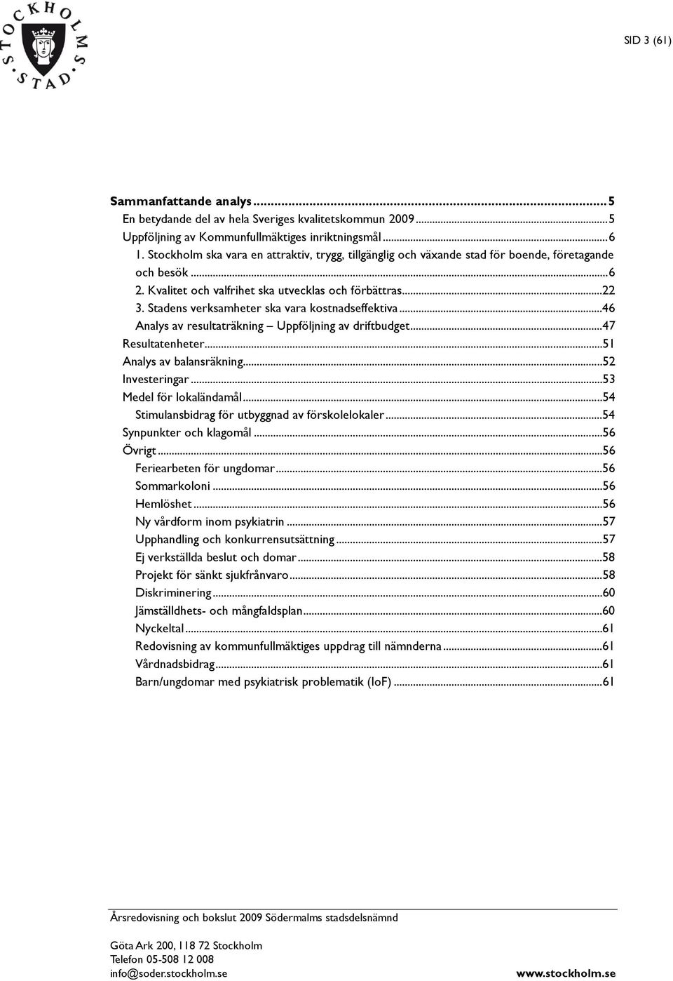 Stadens verksamheter ska vara kostnadseffektiva... 46 Analys av resultaträkning Uppföljning av driftbudget... 47 Resultatenheter... 51 Analys av balansräkning... 52 Investeringar.