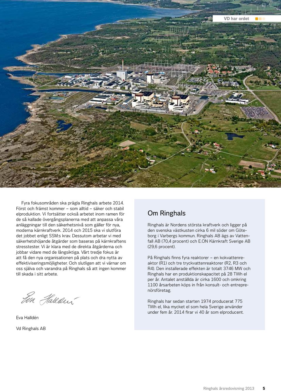 2014 och 2015 ska vi slutföra det jobbet enligt SSM:s krav. Dessutom arbetar vi med säkerhetshöjande åtgärder som baseras på kärnkraftens stresstester.