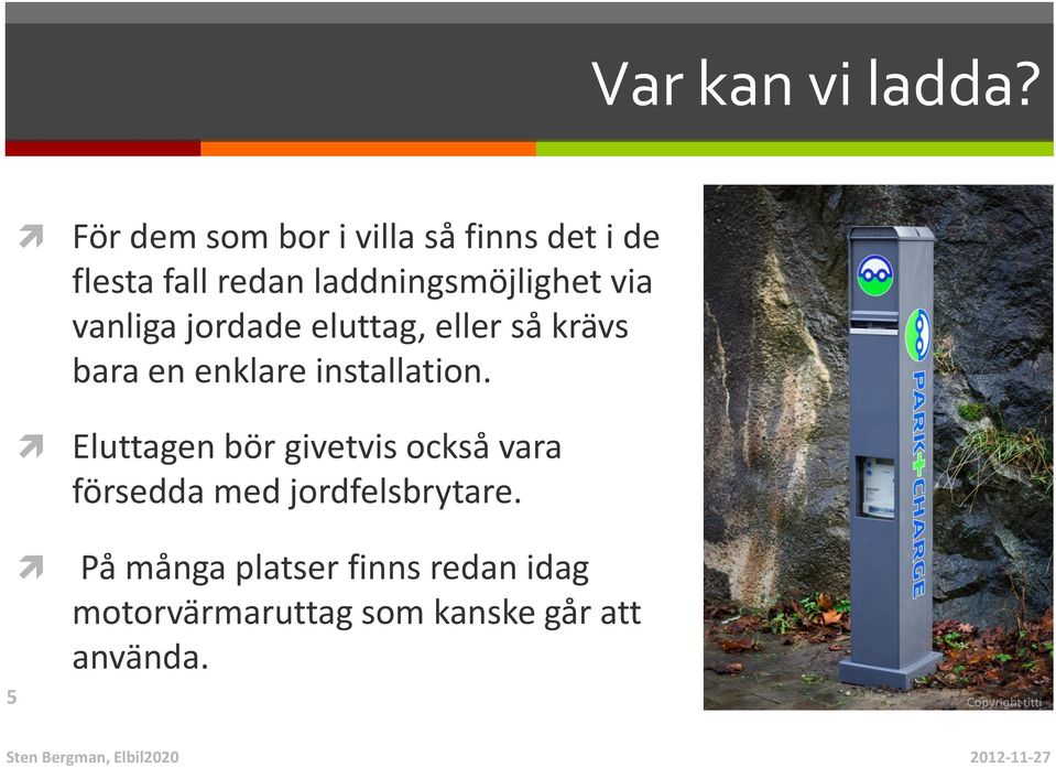 via vanliga jordade eluttag, eller så krävs bara en enklare installation.