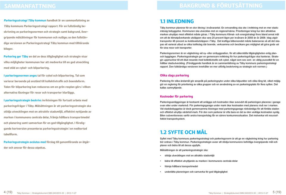 tillhörande bilagor. Parkering ger Täby en del av dess tillgänglighet och strategin visar vilka möjligheter kommunen har att medverka till en god utveckling med stöd av cykel- och bilparkering.