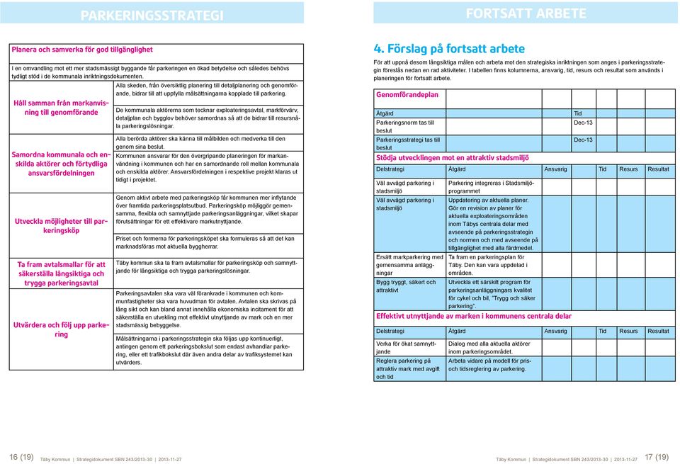 Håll samman från markanvisning till genomförande Samordna kommunala och enskilda aktörer och förtydliga ansvarsfördelningen Utveckla möjligheter till parkeringsköp Ta fram avtalsmallar för att