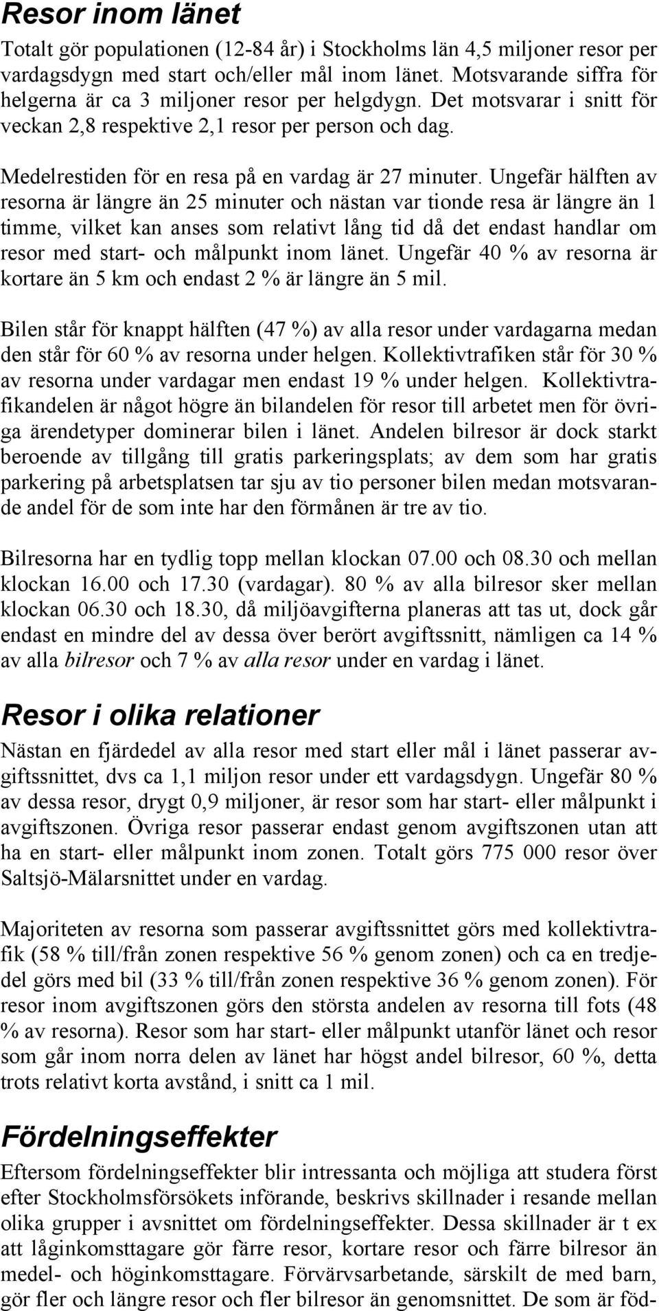 Ungefär hälften av resorna är längre än 25 minuter och nästan var tionde resa är längre än 1 timme, vilket kan anses som relativt lång tid då det endast handlar om resor med start- och målpunkt inom