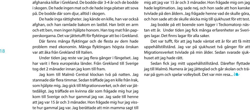 Det var jättetufft för flyktingar att bo i Grekland. Där fanns många flyktingar och de flesta av dem hade problem med ekonomin. Många flyktingars högsta önskan var att åka från Grekland till Italien.