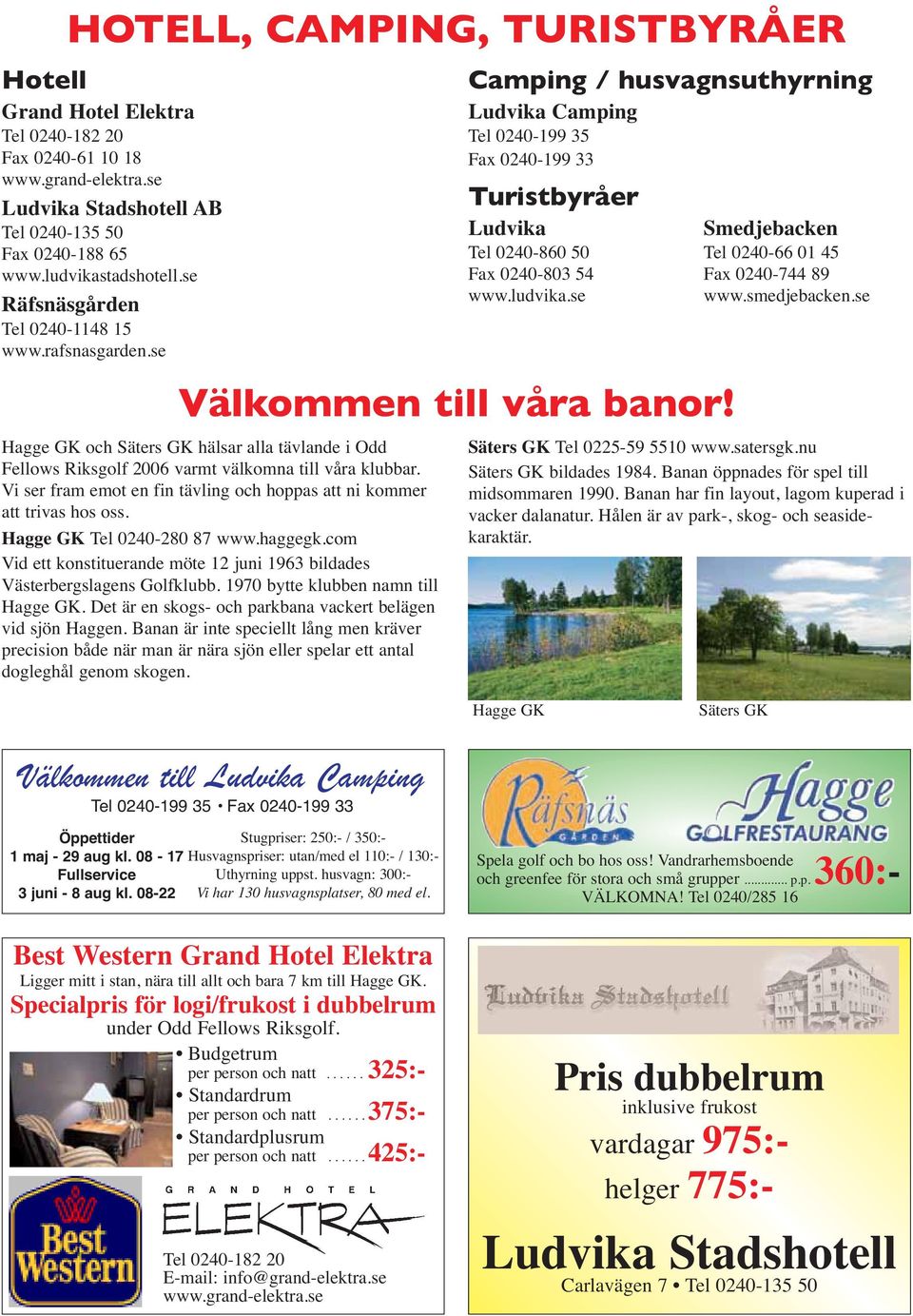 Vi ser fram emot en fin tävling och hoppas att ni kommer att trivas hos oss. Hagge GK Tel 0240-280 87 www.haggegk.com Vid ett konstituerande möte 12 juni 1963 bildades Västerbergslagens Golfklubb.