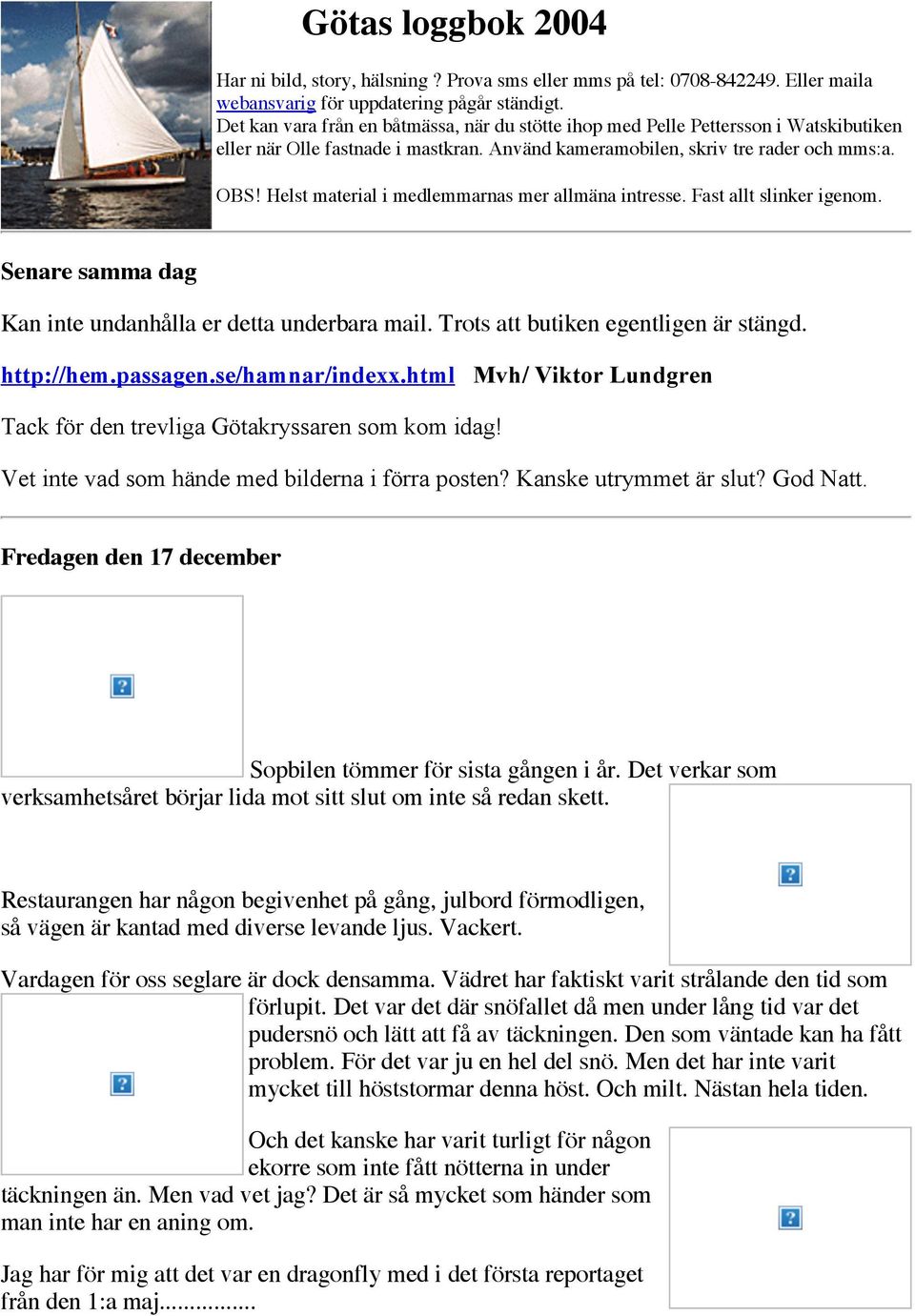 Helst material i medlemmarnas mer allmäna intresse. Fast allt slinker igenom. Senare samma dag Kan inte undanhålla er detta underbara mail. Trots att butiken egentligen är stängd. http://hem.passagen.