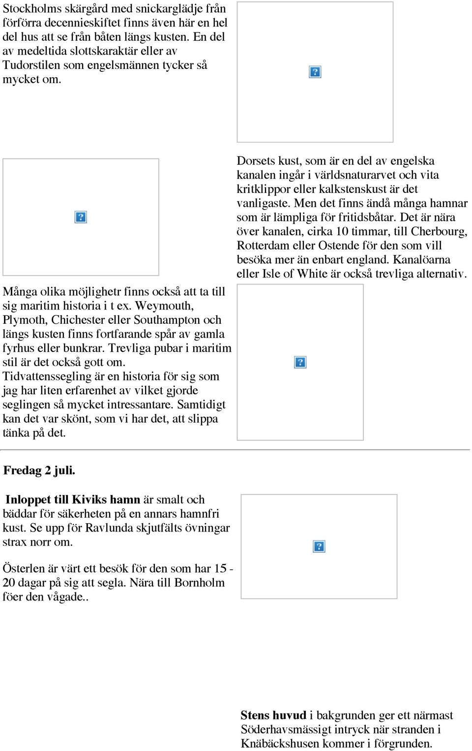 Weymouth, Plymoth, Chichester eller Southampton och längs kusten finns fortfarande spår av gamla fyrhus eller bunkrar. Trevliga pubar i maritim stil är det också gott om.