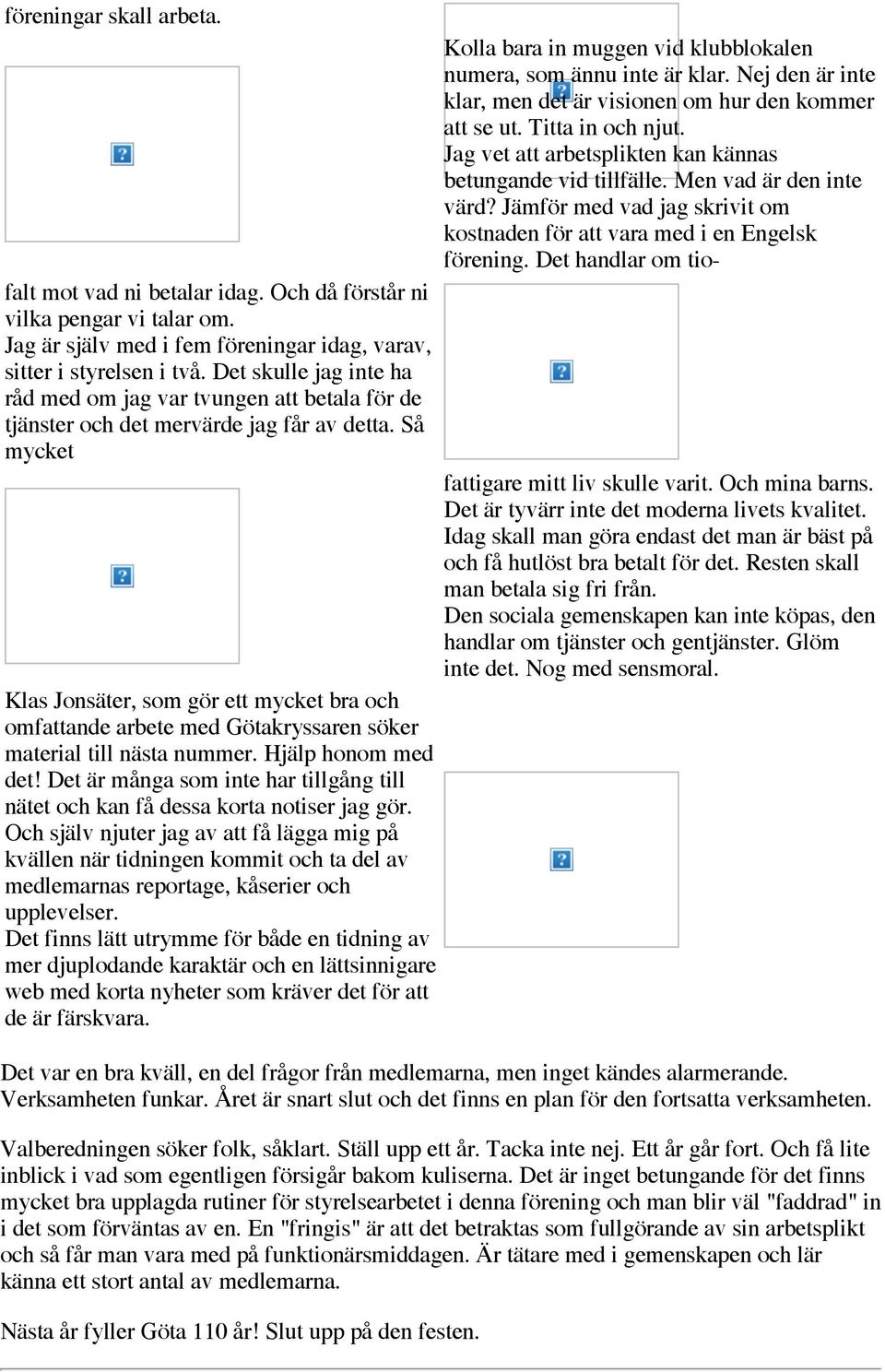 Det handlar om tiofalt mot vad ni betalar idag. Och då förstår ni vilka pengar vi talar om. Jag är själv med i fem föreningar idag, varav, sitter i styrelsen i två.