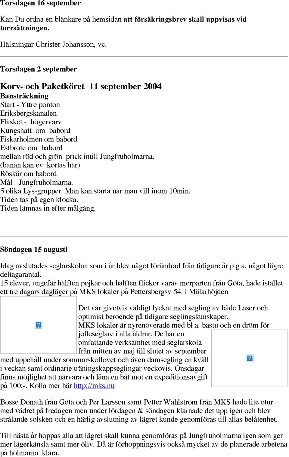 mellan röd och grön prick intill Jungfruholmarna. (banan kan ev. kortas här) Röskär om babord Mål - Jungfruholmarna. 5 olika Lys-grupper. Man kan starta när man vill inom 10min.