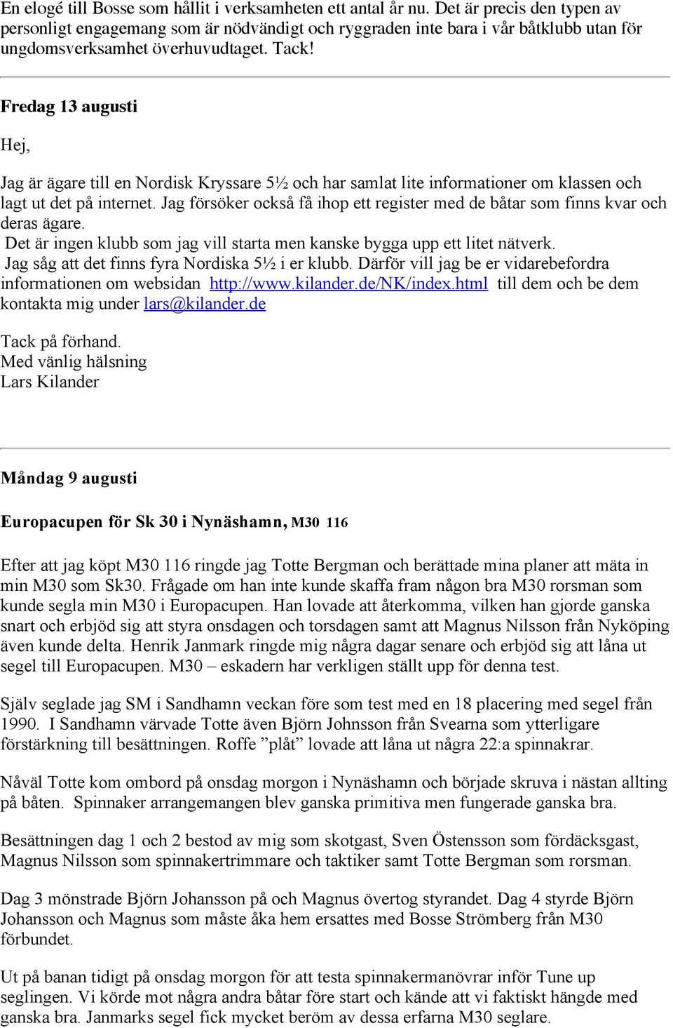 Fredag 13 augusti Hej, Jag är ägare till en Nordisk Kryssare 5½ och har samlat lite informationer om klassen och lagt ut det på internet.