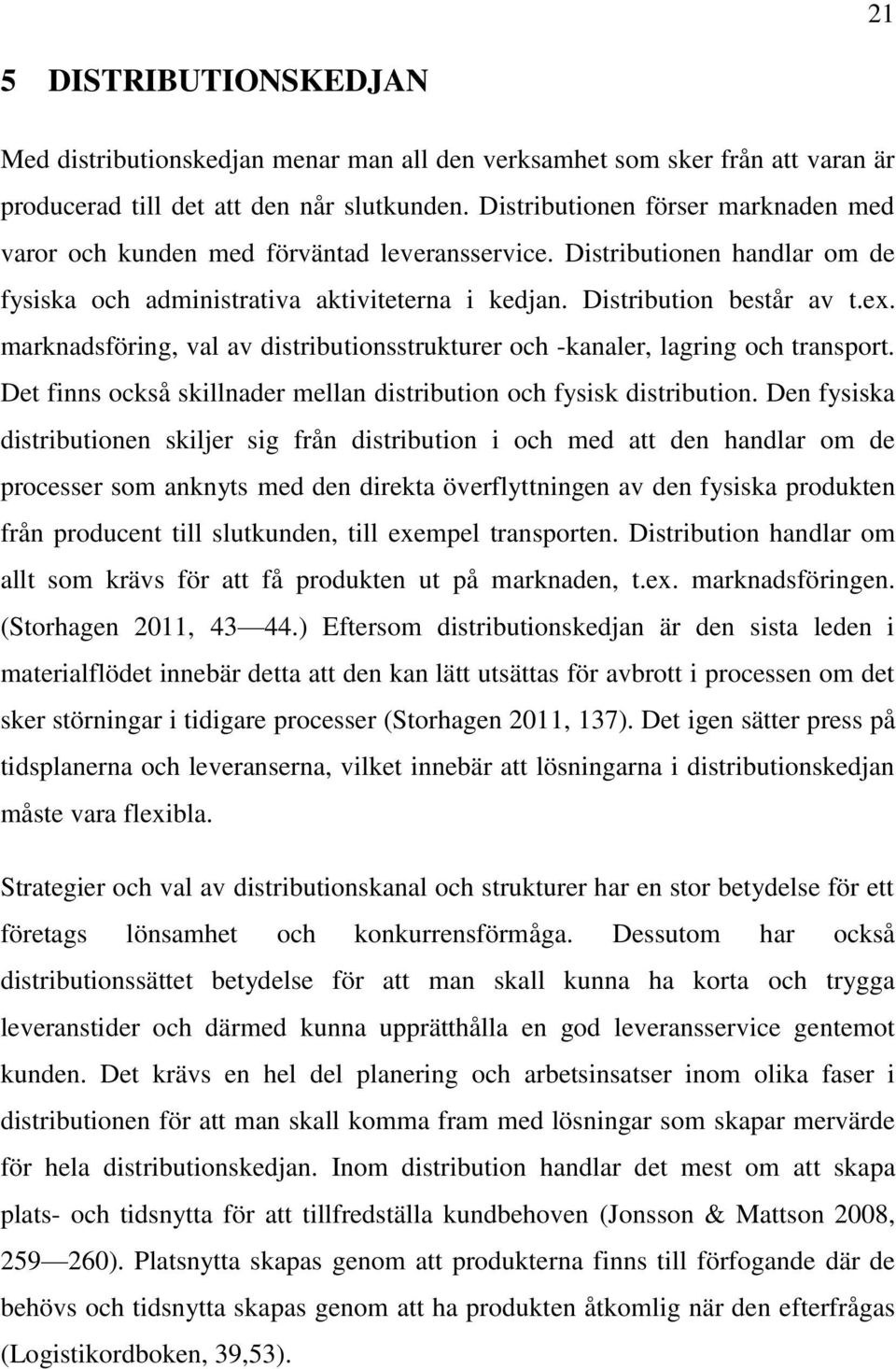 marknadsföring, val av distributionsstrukturer och -kanaler, lagring och transport. Det finns också skillnader mellan distribution och fysisk distribution.