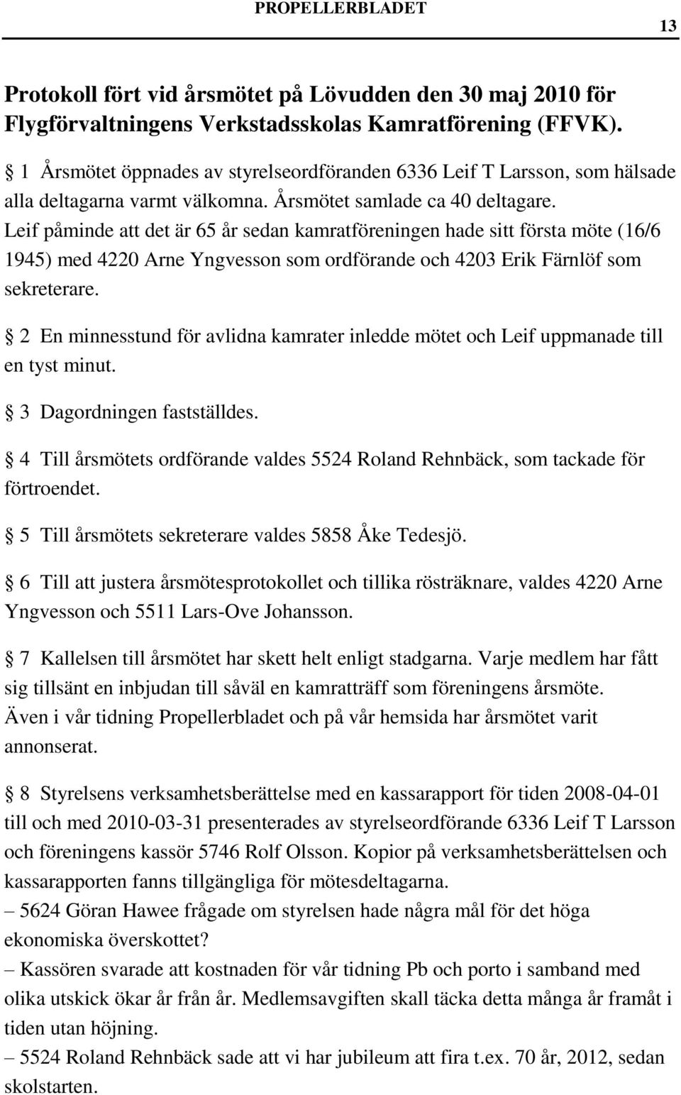 Leif påminde att det är 65 år sedan kamratföreningen hade sitt första möte (16/6 1945) med 4220 Arne Yngvesson som ordförande och 4203 Erik Färnlöf som sekreterare.