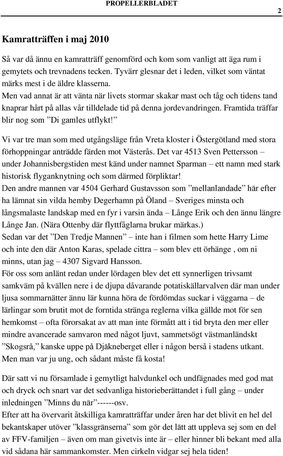 Men vad annat är att vänta när livets stormar skakar mast och tåg och tidens tand knaprar hårt på allas vår tilldelade tid på denna jordevandringen. Framtida träffar blir nog som Di gamles utflykt!