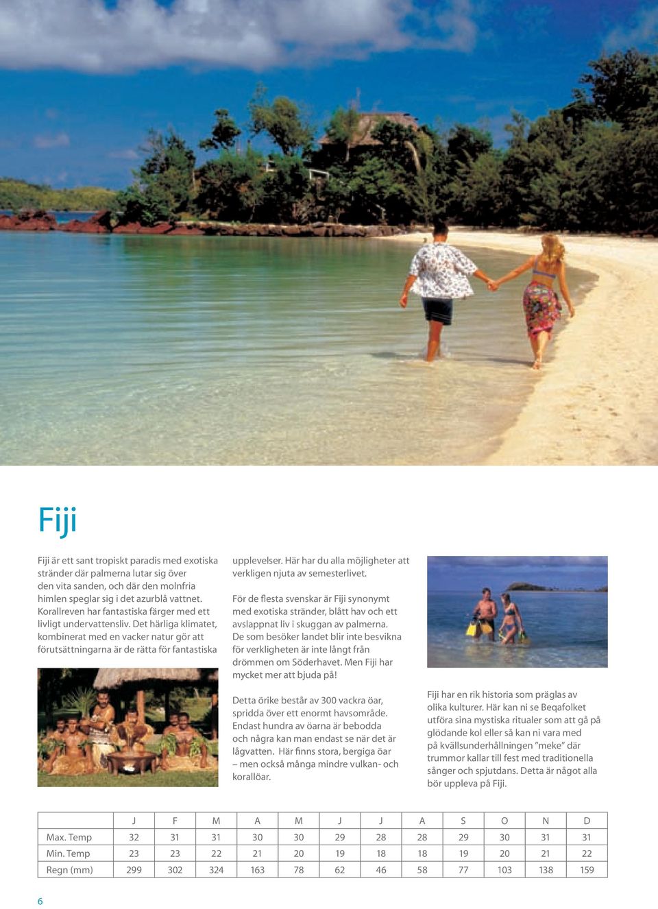 Här har du alla möjligheter att verkligen njuta av semesterlivet. För de flesta svenskar är Fiji synonymt med exotiska stränder, blått hav och ett avslappnat liv i skuggan av palmerna.