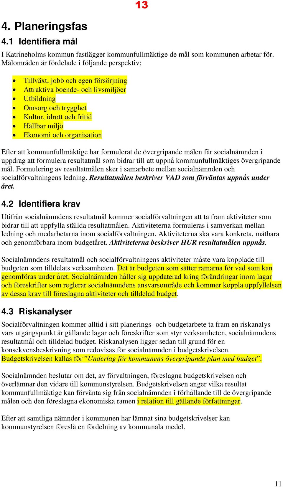 och organisation Efter att kommunfullmäktige har formulerat de övergripande målen får socialnämnden i uppdrag att formulera resultatmål som bidrar till att uppnå kommunfullmäktiges övergripande mål.