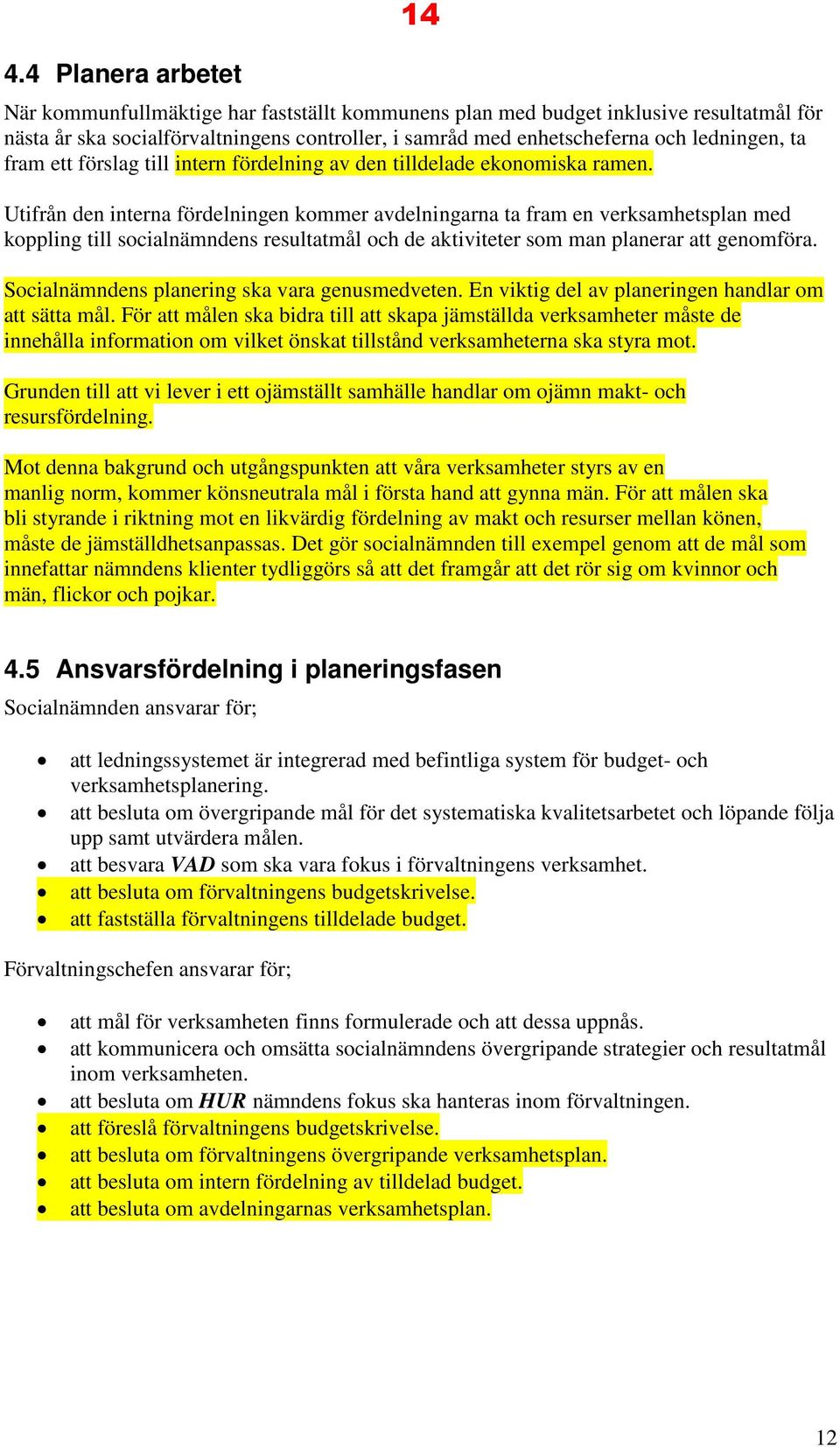 Utifrån den interna fördelningen kommer avdelningarna ta fram en verksamhetsplan med koppling till socialnämndens resultatmål och de aktiviteter som man planerar att genomföra.