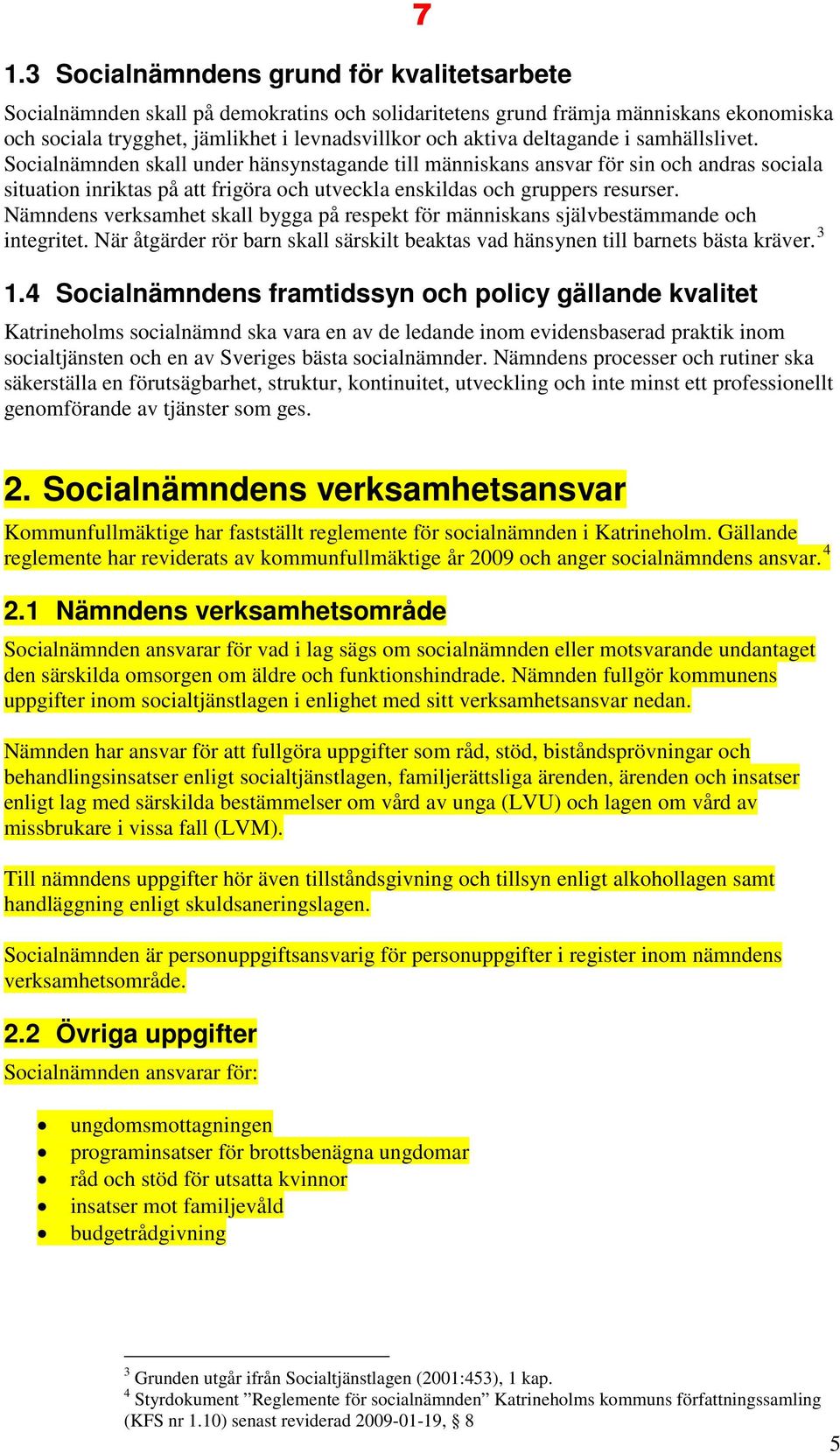 Nämndens verksamhet skall bygga på respekt för människans självbestämmande och integritet. När åtgärder rör barn skall särskilt beaktas vad hänsynen till barnets bästa kräver. 3 1.