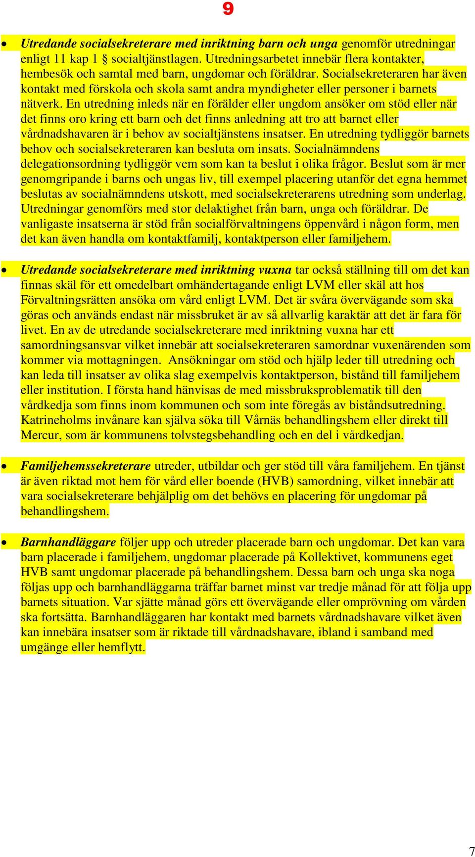 Socialsekreteraren har även kontakt med förskola och skola samt andra myndigheter eller personer i barnets nätverk.