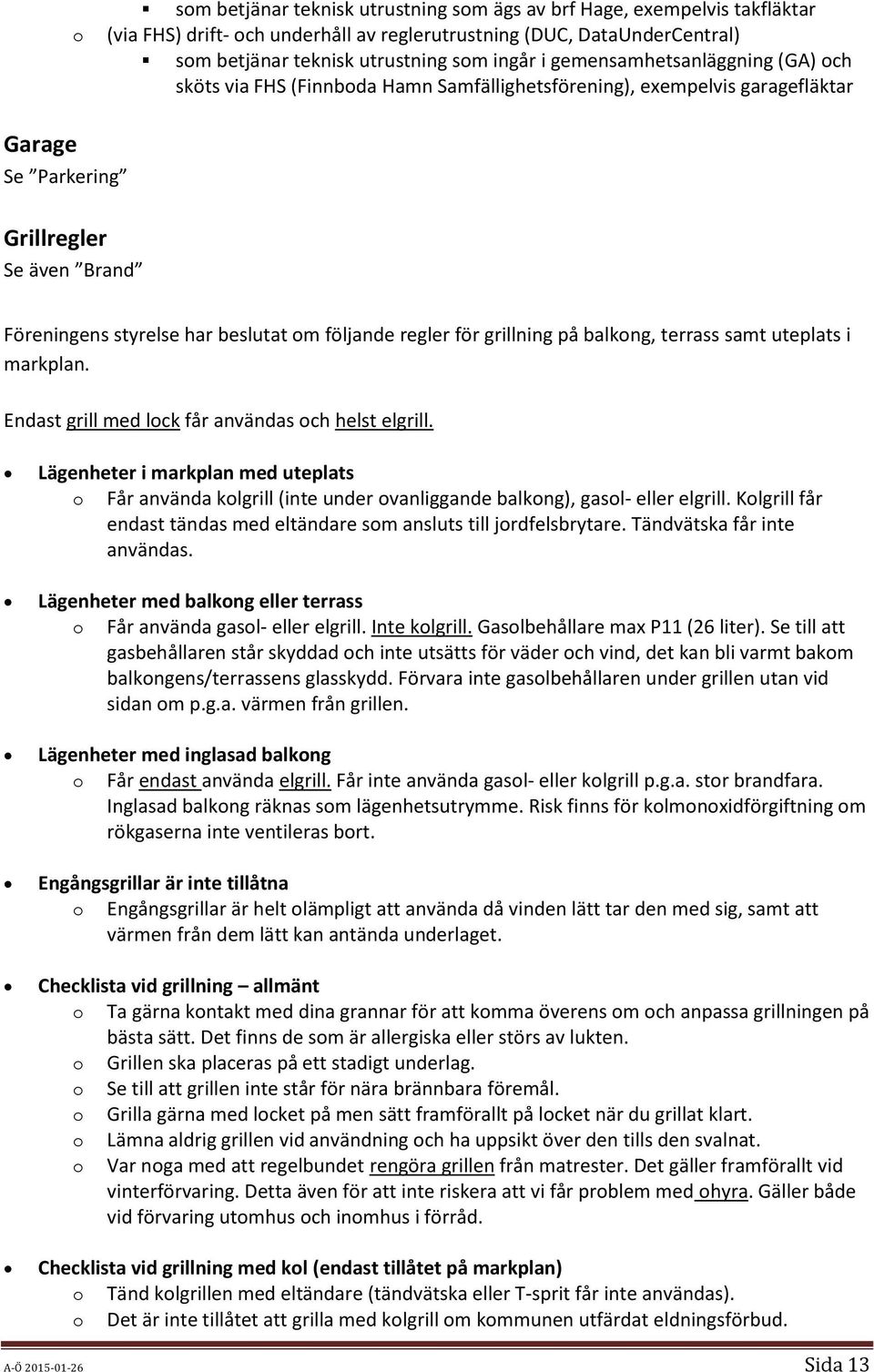 följande regler för grillning på balkong, terrass samt uteplats i markplan. Endast grill med lock får användas och helst elgrill.