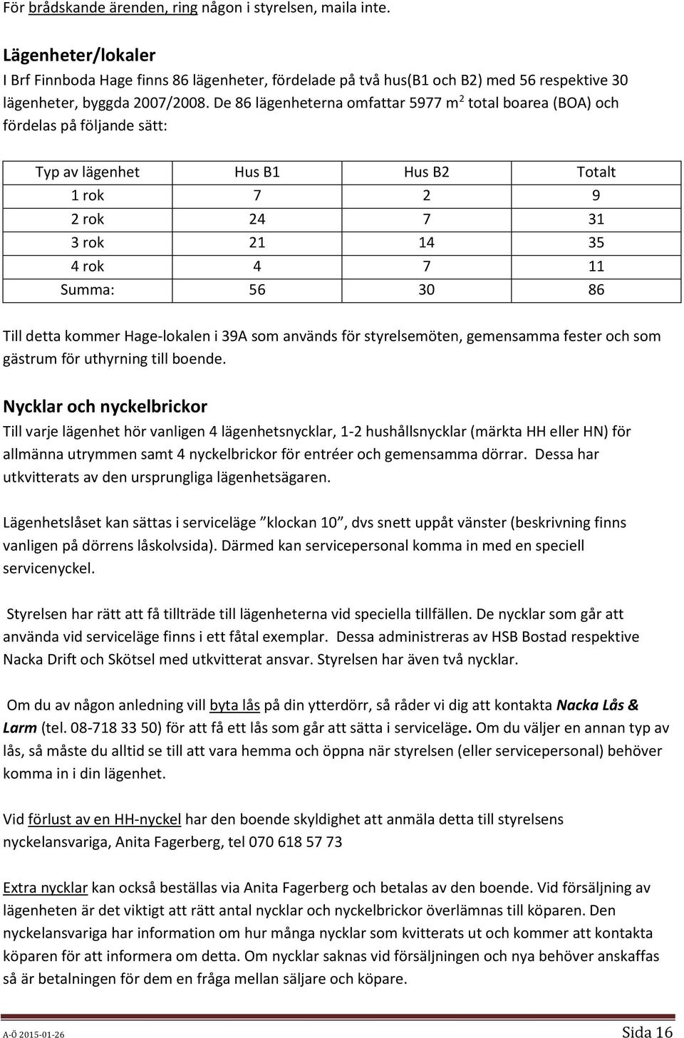 De 86 lägenheterna omfattar 5977 m 2 total boarea (BOA) och fördelas på följande sätt: Typ av lägenhet Hus B1 Hus B2 Totalt 1 rok 7 2 9 2 rok 24 7 31 3 rok 21 14 35 4 rok 4 7 11 Summa: 56 30 86 Till