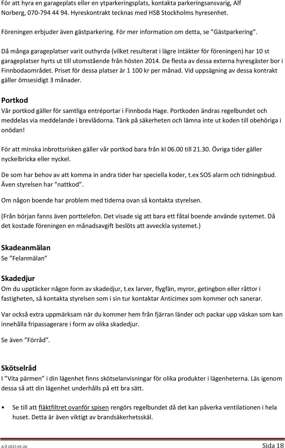 Då många garageplatser varit outhyrda (vilket resulterat i lägre intäkter för föreningen) har 10 st garageplatser hyrts ut till utomstående från hösten 2014.