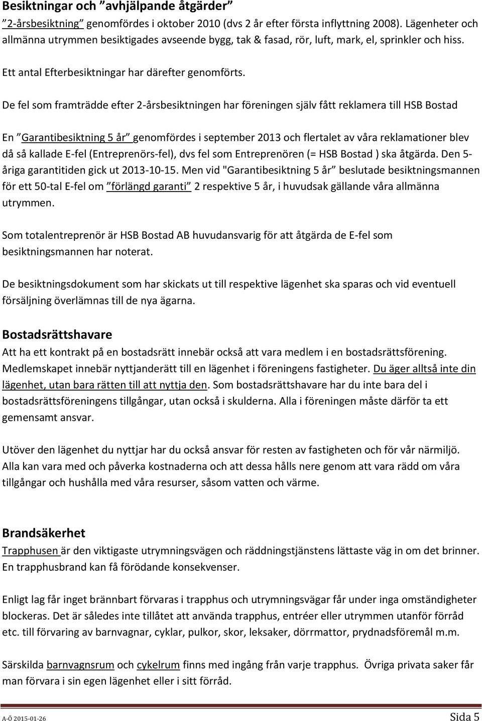 De fel som framträdde efter 2-årsbesiktningen har föreningen själv fått reklamera till HSB Bostad En Garantibesiktning 5 år genomfördes i september 2013 och flertalet av våra reklamationer blev då så