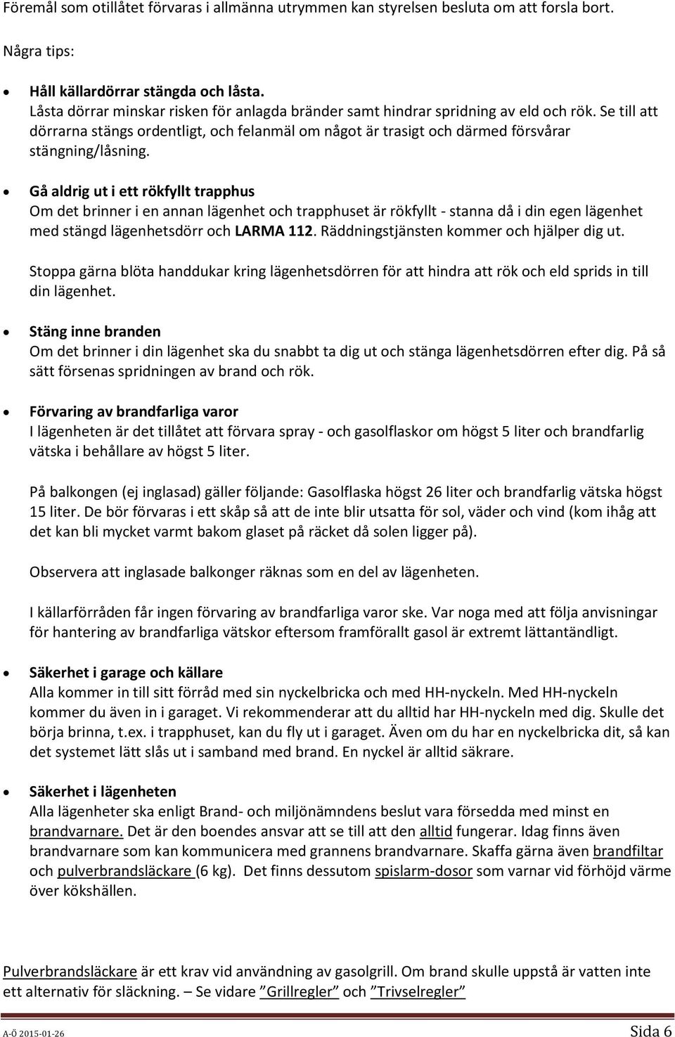 Gå aldrig ut i ett rökfyllt trapphus Om det brinner i en annan lägenhet och trapphuset är rökfyllt - stanna då i din egen lägenhet med stängd lägenhetsdörr och LARMA 112.