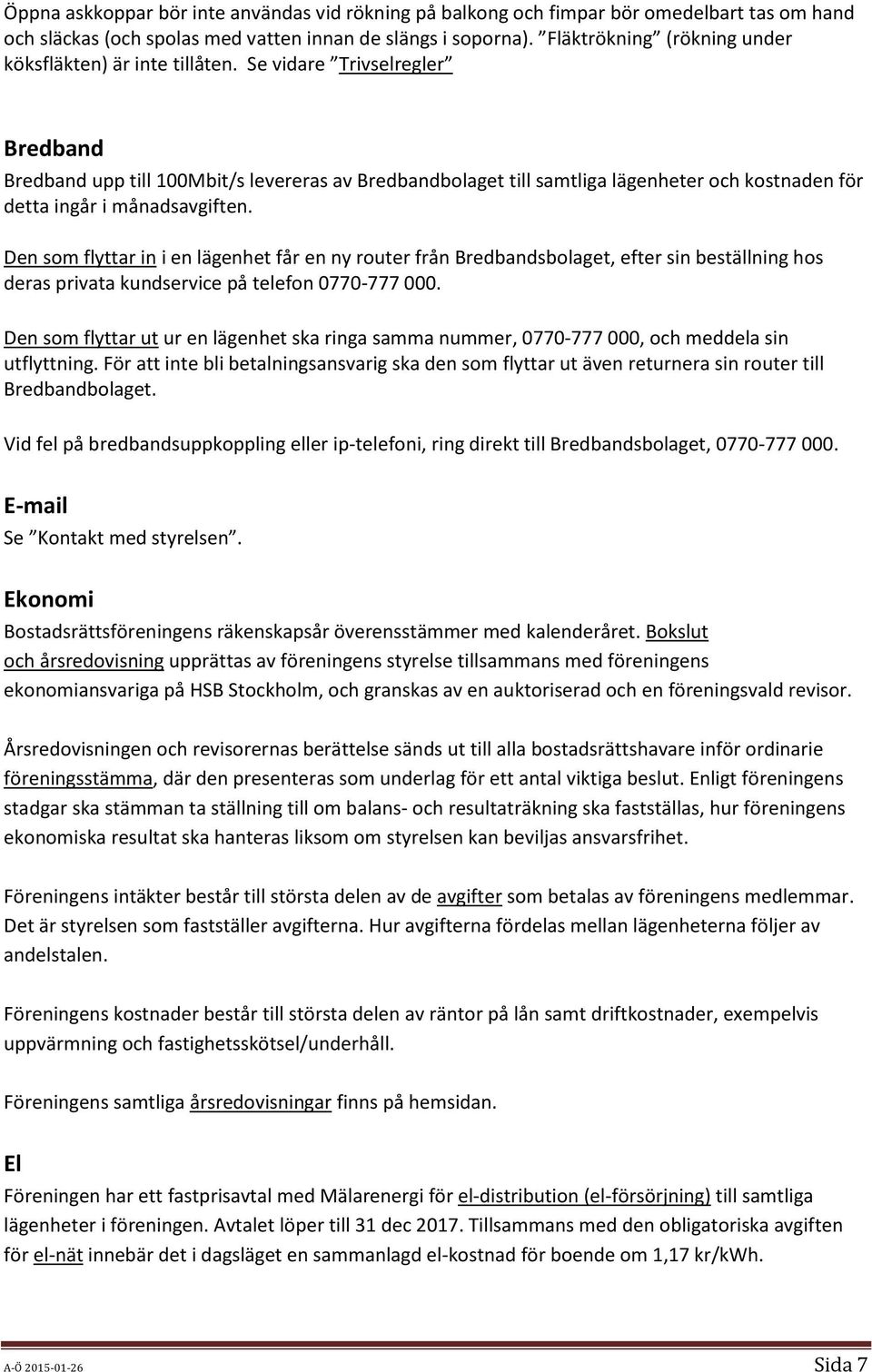 Se vidare Trivselregler Bredband Bredband upp till 100Mbit/s levereras av Bredbandbolaget till samtliga lägenheter och kostnaden för detta ingår i månadsavgiften.