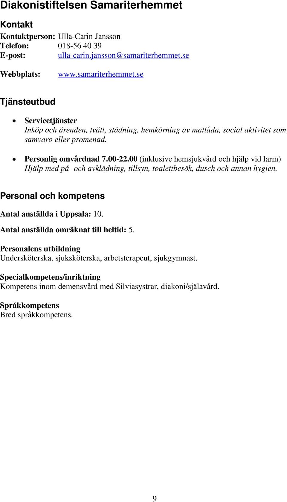 00-22.00 (inklusive hemsjukvård och hjälp vid larm) Hjälp med på- och avklädning, tillsyn, toalettbesök, dusch och annan hygien. Personal och kompetens Antal anställda i Uppsala: 10.