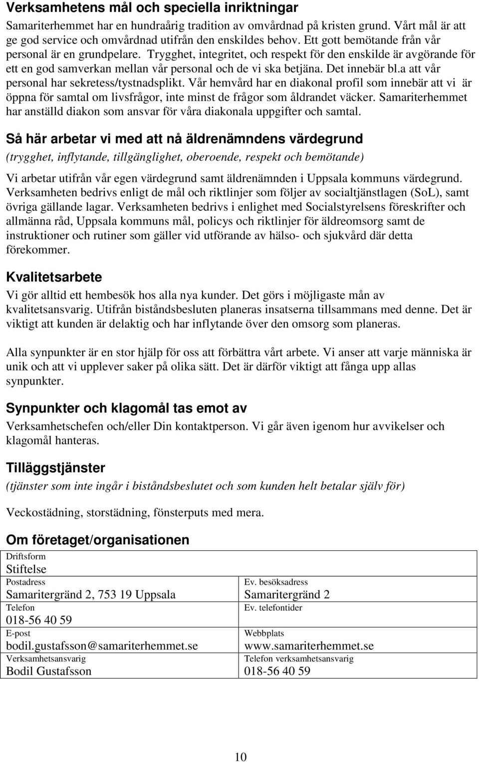 Det innebär bl.a att vår personal har sekretess/tystnadsplikt. Vår hemvård har en diakonal profil som innebär att vi är öppna för samtal om livsfrågor, inte minst de frågor som åldrandet väcker.