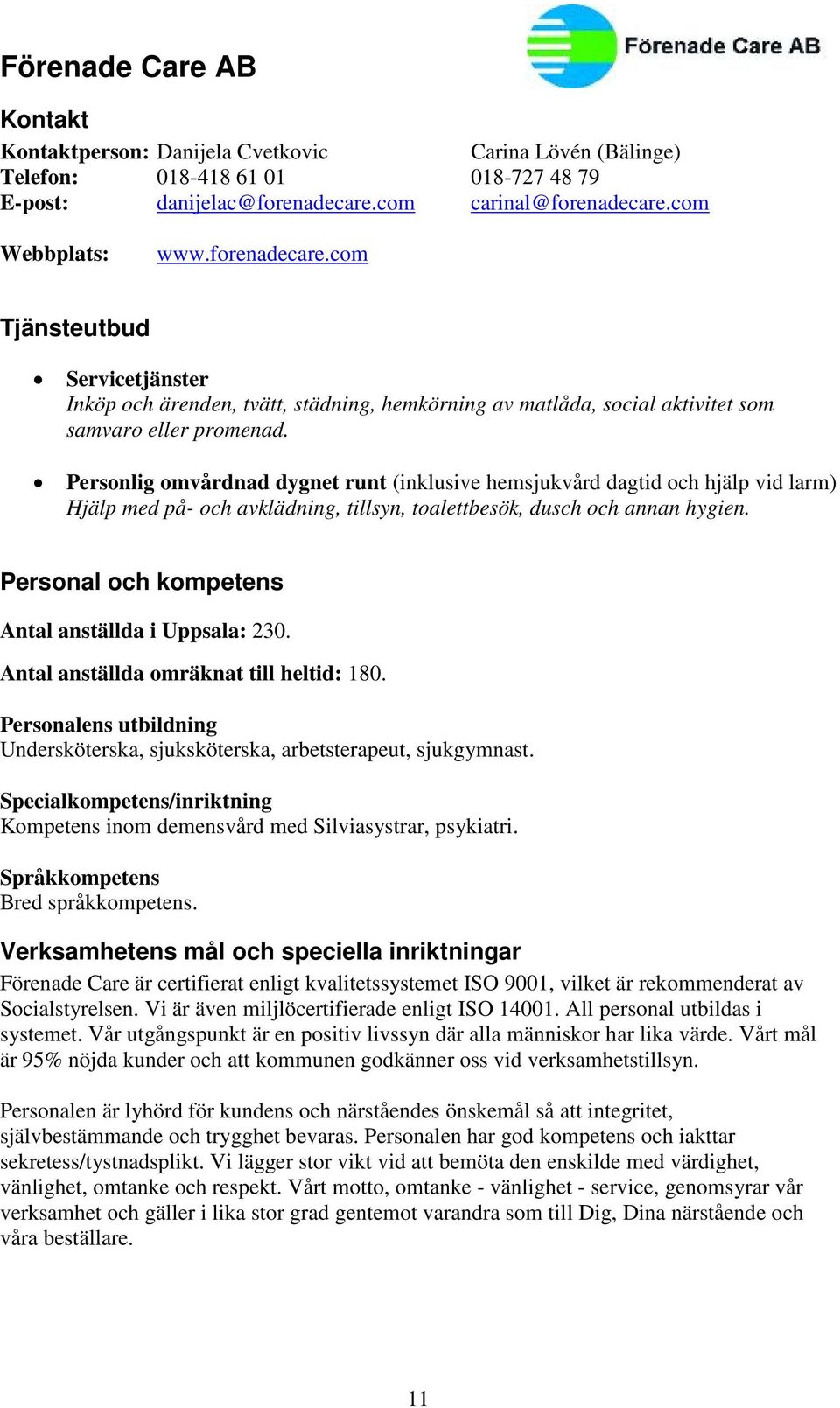 Personlig omvårdnad dygnet runt (inklusive hemsjukvård dagtid och hjälp vid larm) Hjälp med på- och avklädning, tillsyn, toalettbesök, dusch och annan hygien.