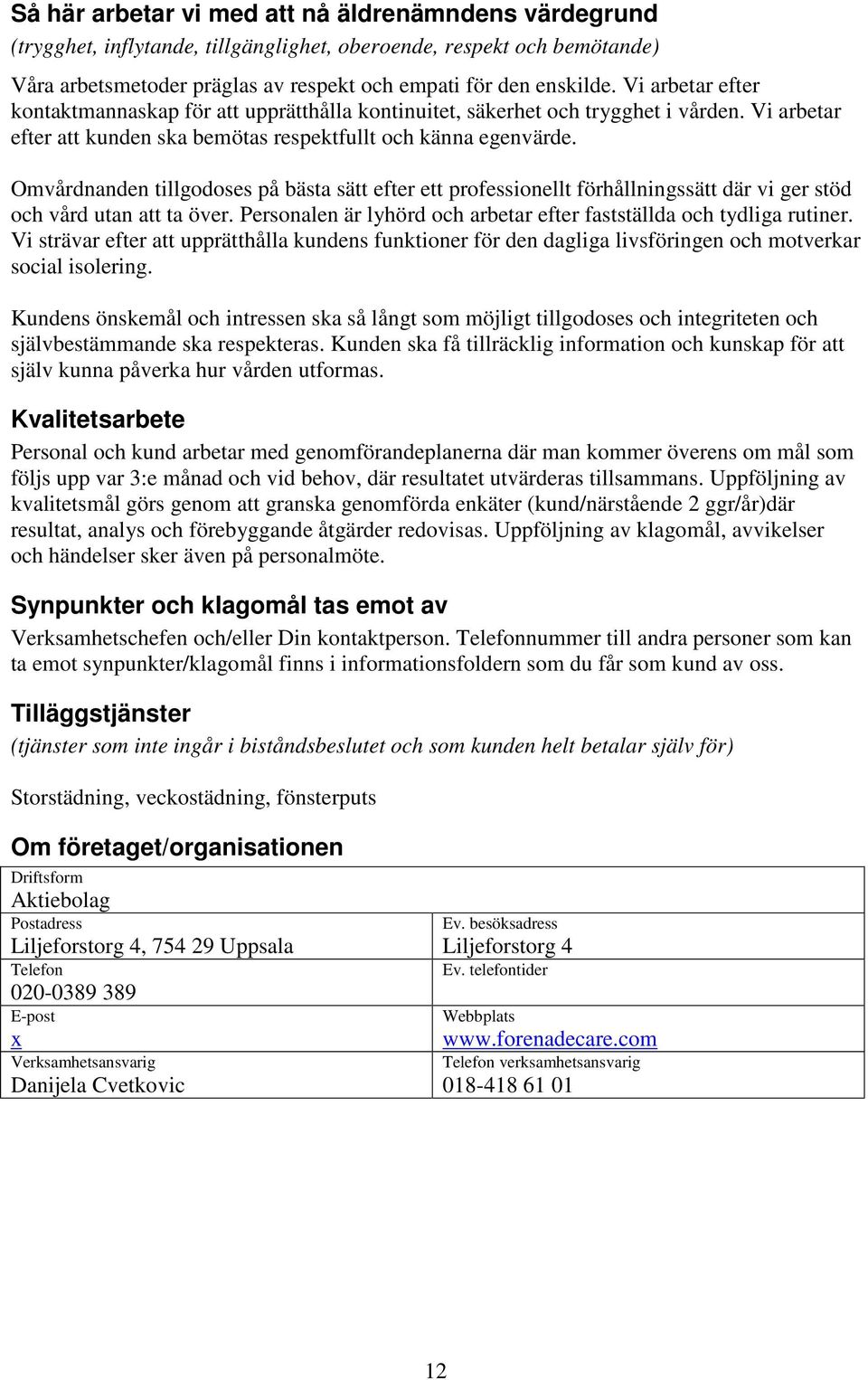 Omvårdnanden tillgodoses på bästa sätt efter ett professionellt förhållningssätt där vi ger stöd och vård utan att ta över. Personalen är lyhörd och arbetar efter fastställda och tydliga rutiner.