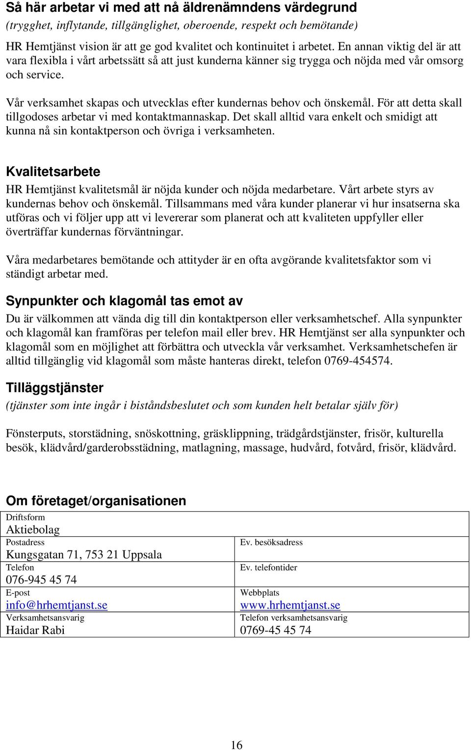 Vår verksamhet skapas och utvecklas efter kundernas behov och önskemål. För att detta skall tillgodoses arbetar vi med kontaktmannaskap.