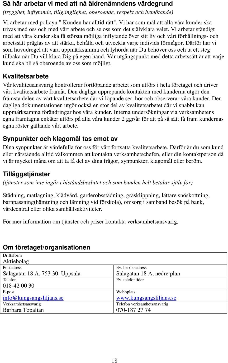 Vi arbetar ständigt med att våra kunder ska få största möjliga inflytande över sitt liv och vårt förhållnings- och arbetssätt präglas av att stärka, behålla och utveckla varje individs förmågor.