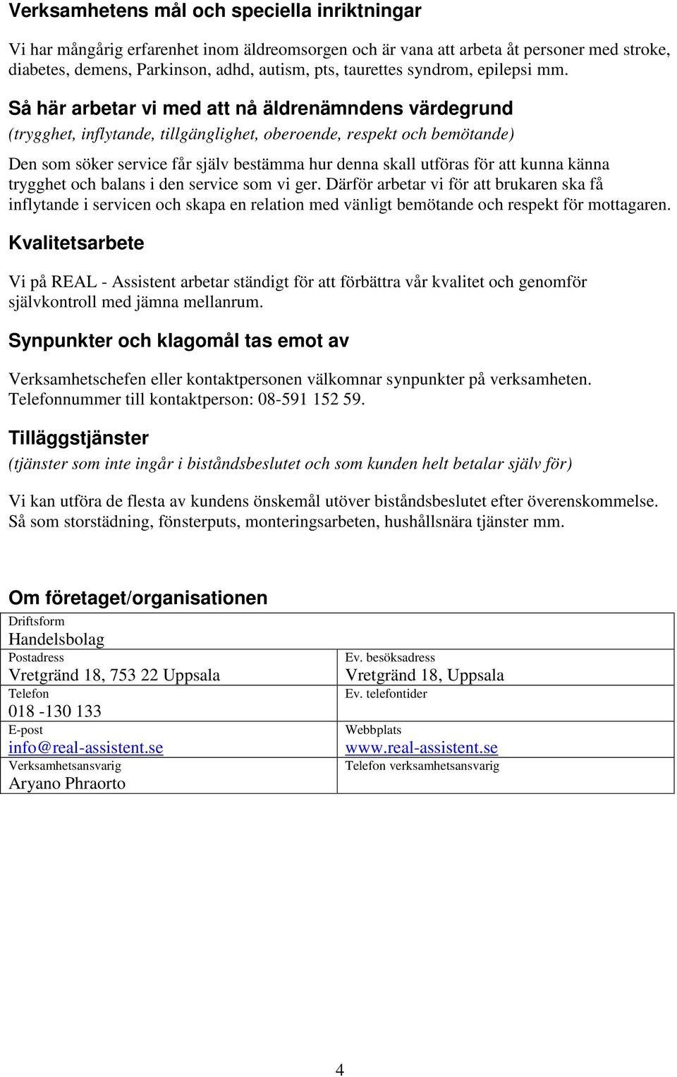 Så här arbetar vi med att nå äldrenämndens värdegrund (trygghet, inflytande, tillgänglighet, oberoende, respekt och bemötande) Den som söker service får själv bestämma hur denna skall utföras för att