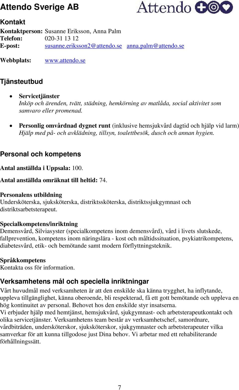 Personlig omvårdnad dygnet runt (inklusive hemsjukvård dagtid och hjälp vid larm) Hjälp med på- och avklädning, tillsyn, toalettbesök, dusch och annan hygien.