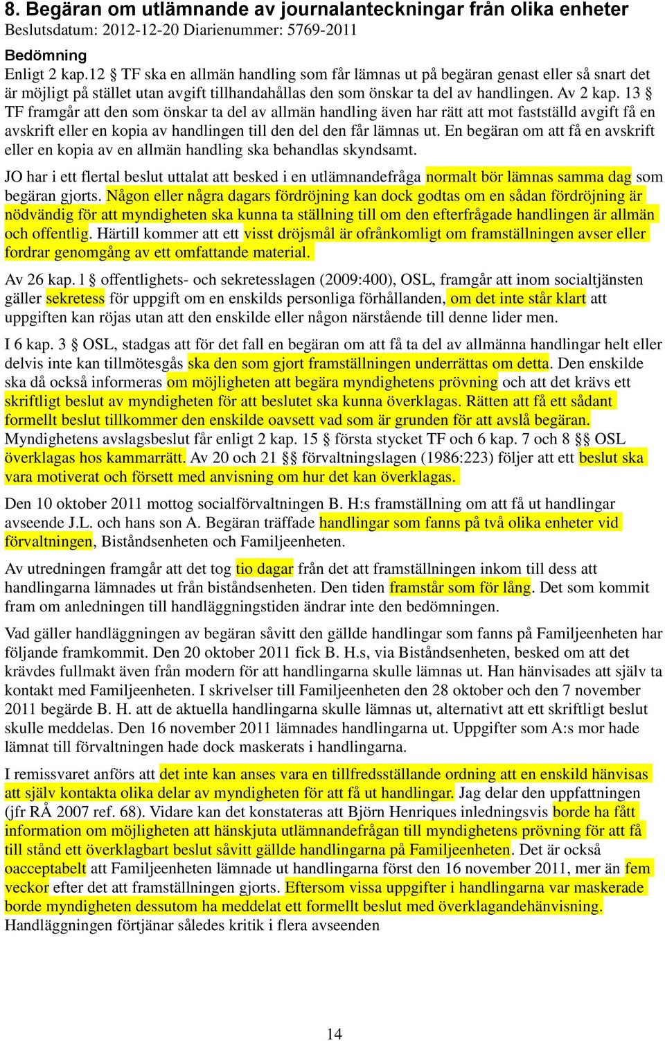 13 TF framgår att den som önskar ta del av allmän handling även har rätt att mot fastställd avgift få en avskrift eller en kopia av handlingen till den del den får lämnas ut.