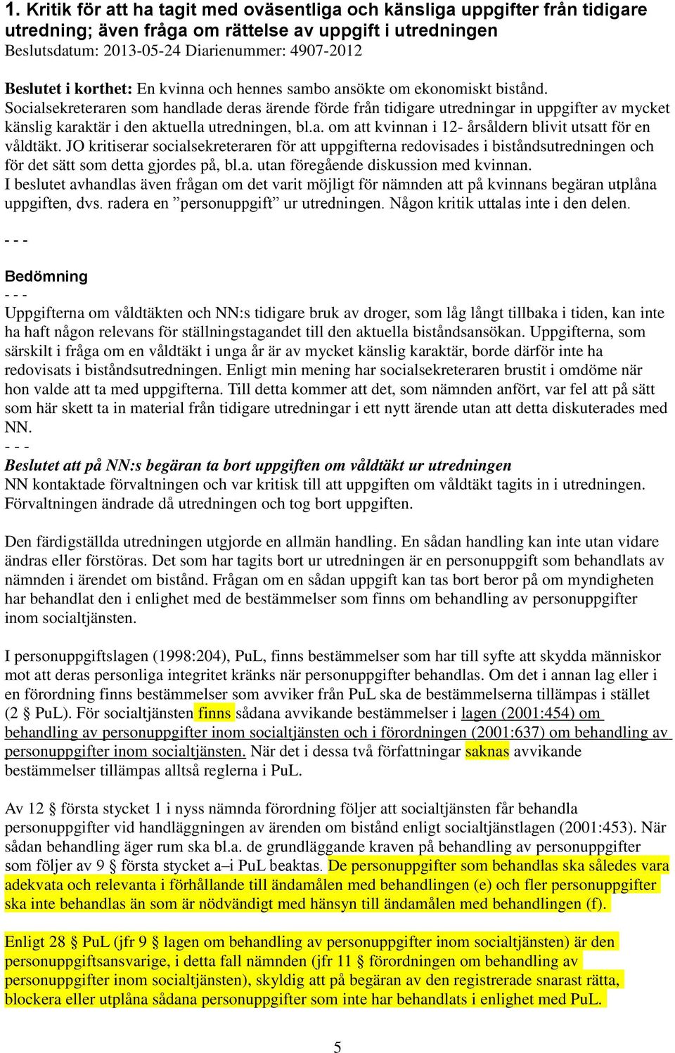 Socialsekreteraren som handlade deras ärende förde från tidigare utredningar in uppgifter av mycket känslig karaktär i den aktuella utredningen, bl.a. om att kvinnan i 12- årsåldern blivit utsatt för en våldtäkt.