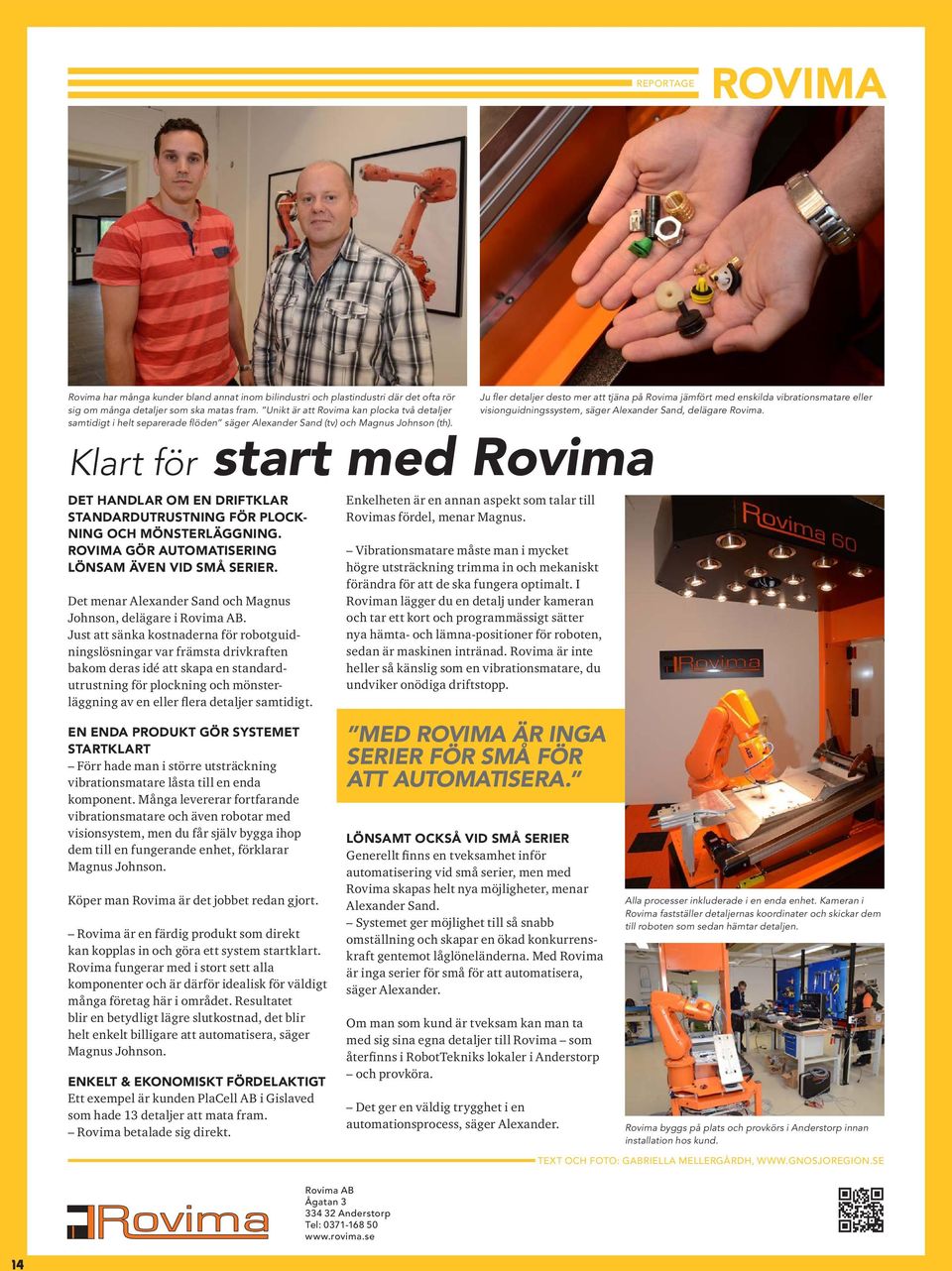 Klart för start med Rovima DET HANDLAR OM EN DRIFTKLAR STANDARDUTRUSTNING FÖR PLOCK- NING OCH MÖNSTERLÄGGNING. ROVIMA GÖR AUTOMATISERING LÖNSAM ÄVEN VID SMÅ SERIER.