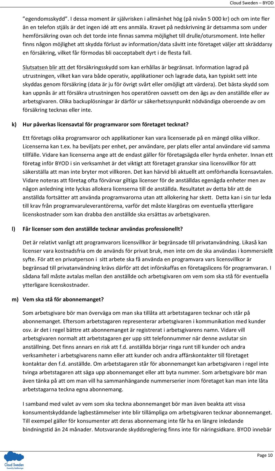 Inte heller finns någon möjlighet att skydda förlust av information/data såvitt inte företaget väljer att skräddarsy en försäkring, vilket får förmodas bli oacceptabelt dyrt i de flesta fall.