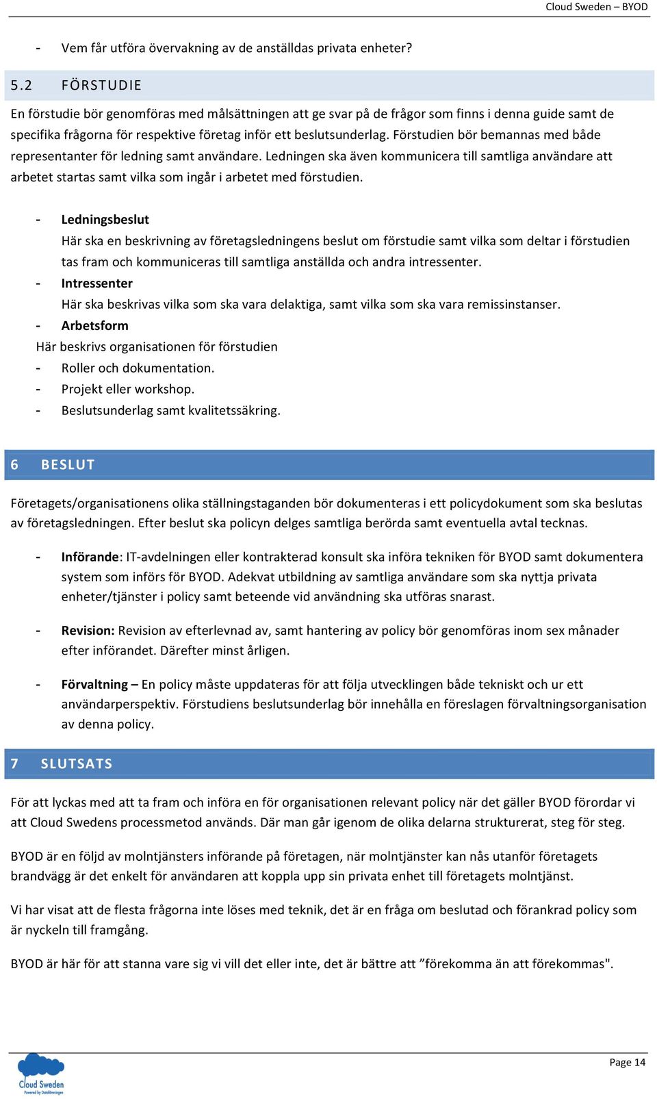 Förstudien bör bemannas med både representanter för ledning samt användare. Ledningen ska även kommunicera till samtliga användare att arbetet startas samt vilka som ingår i arbetet med förstudien.