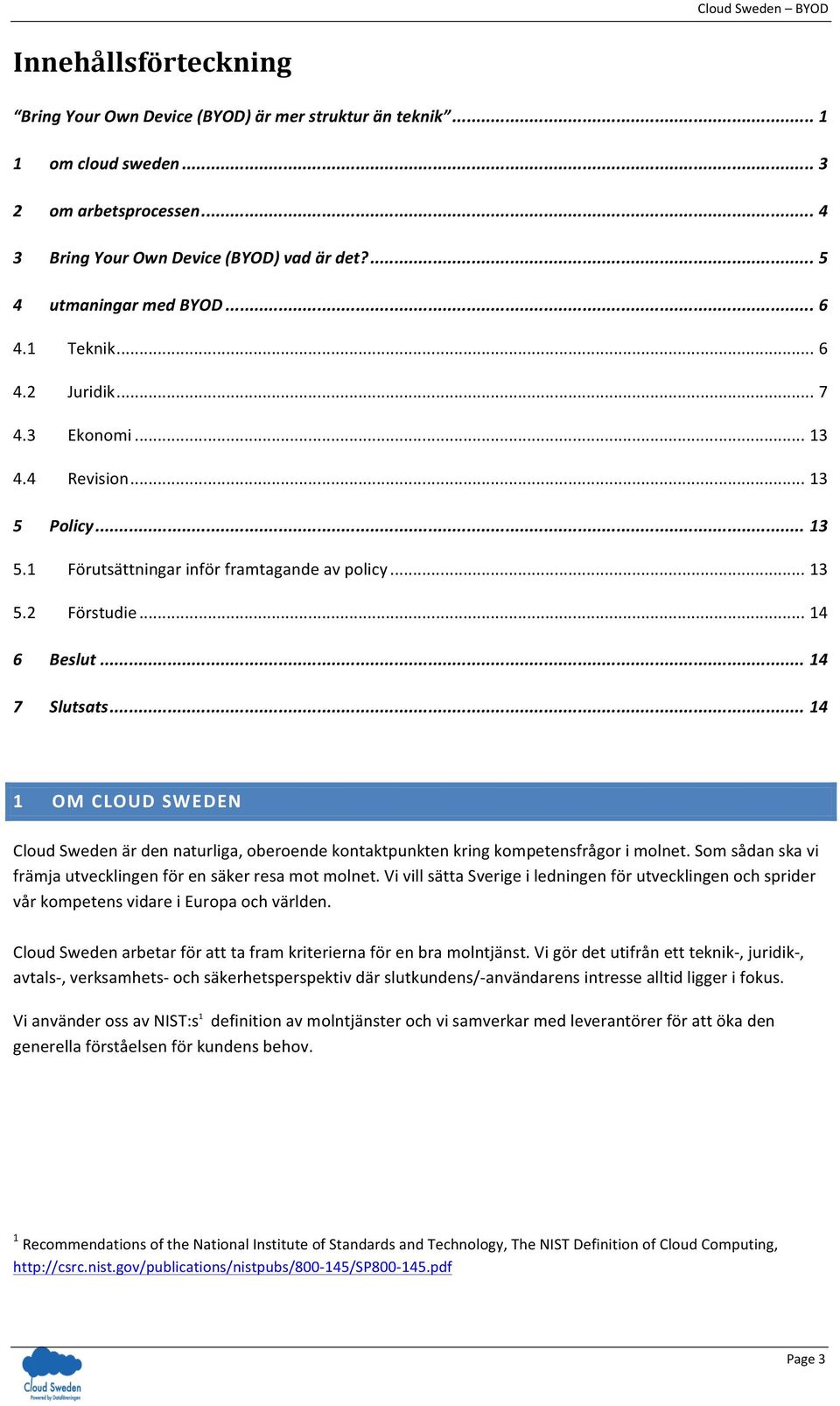 .. 14 1 OM CLOUD SWEDEN Cloud Sweden är den naturliga, oberoende kontaktpunkten kring kompetensfrågor i molnet. Som sådan ska vi främja utvecklingen för en säker resa mot molnet.