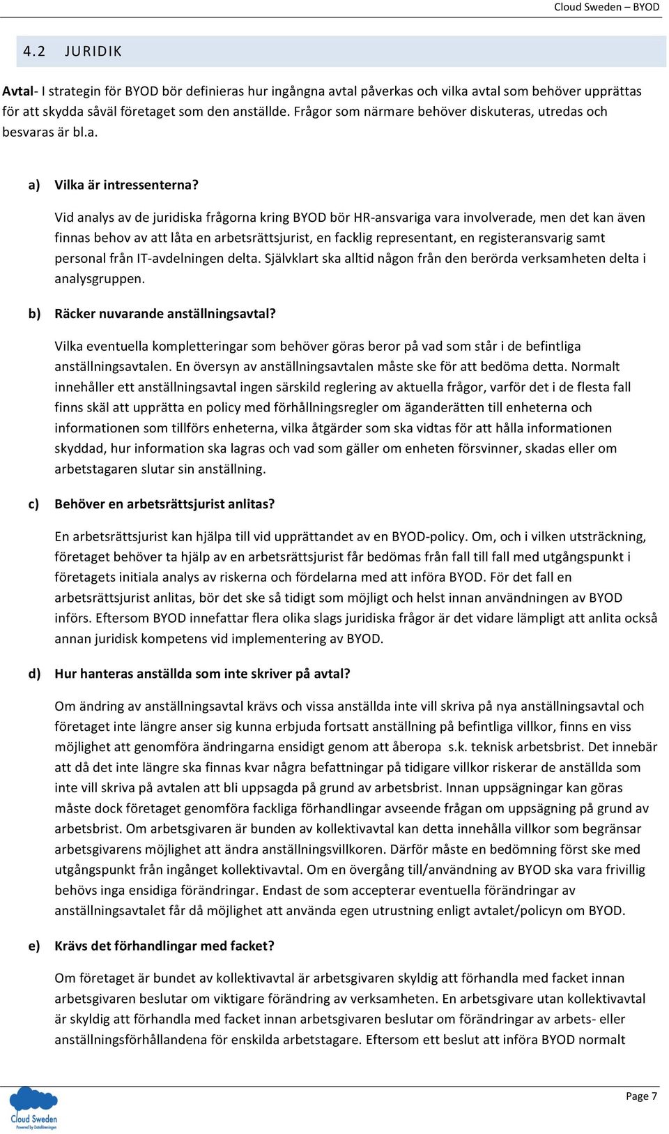 Vid analys av de juridiska frågorna kring BYOD bör HR- ansvariga vara involverade, men det kan även finnas behov av att låta en arbetsrättsjurist, en facklig representant, en registeransvarig samt